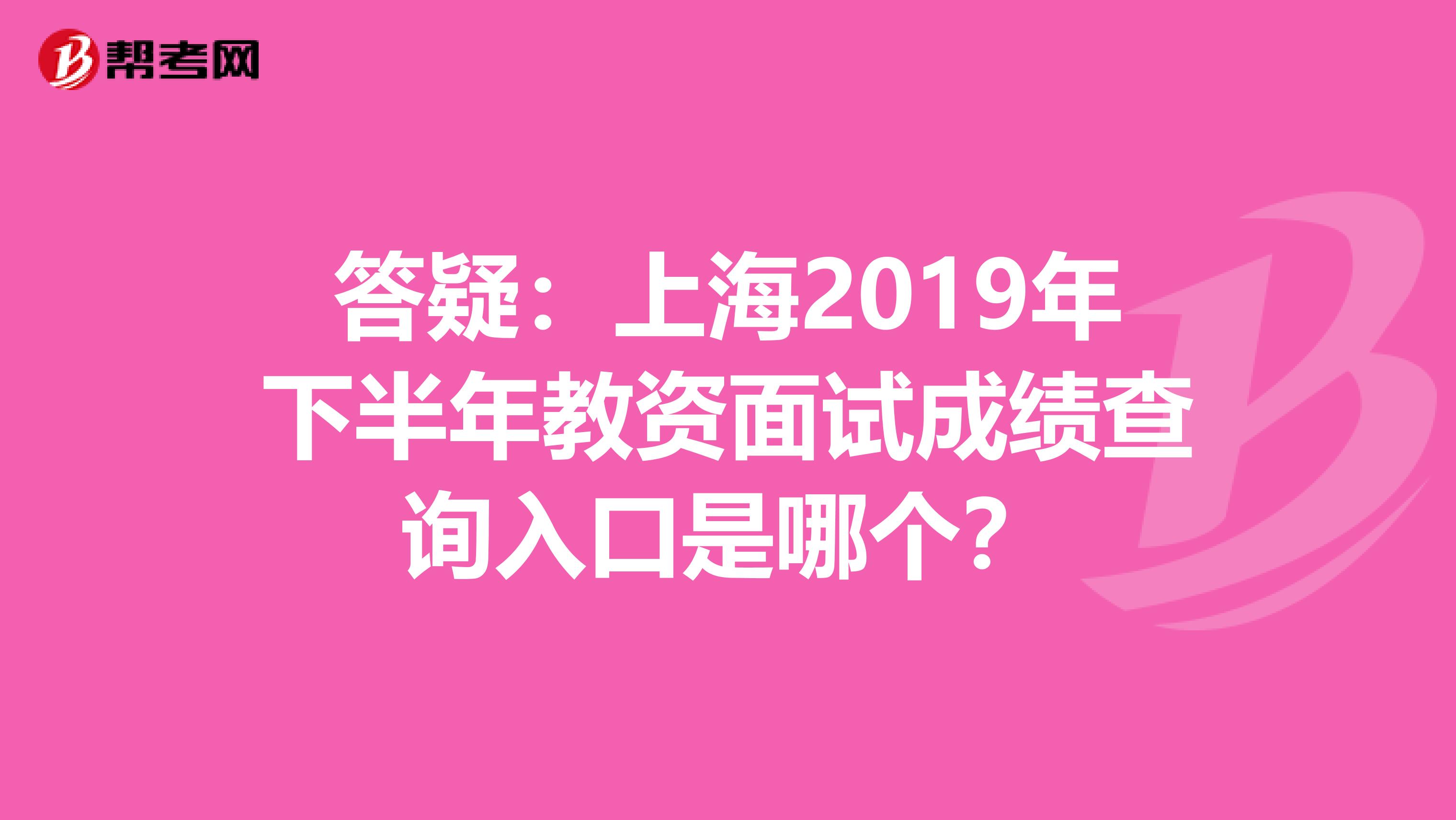 答疑：上海2019年下半年教资面试成绩查询入口是哪个？