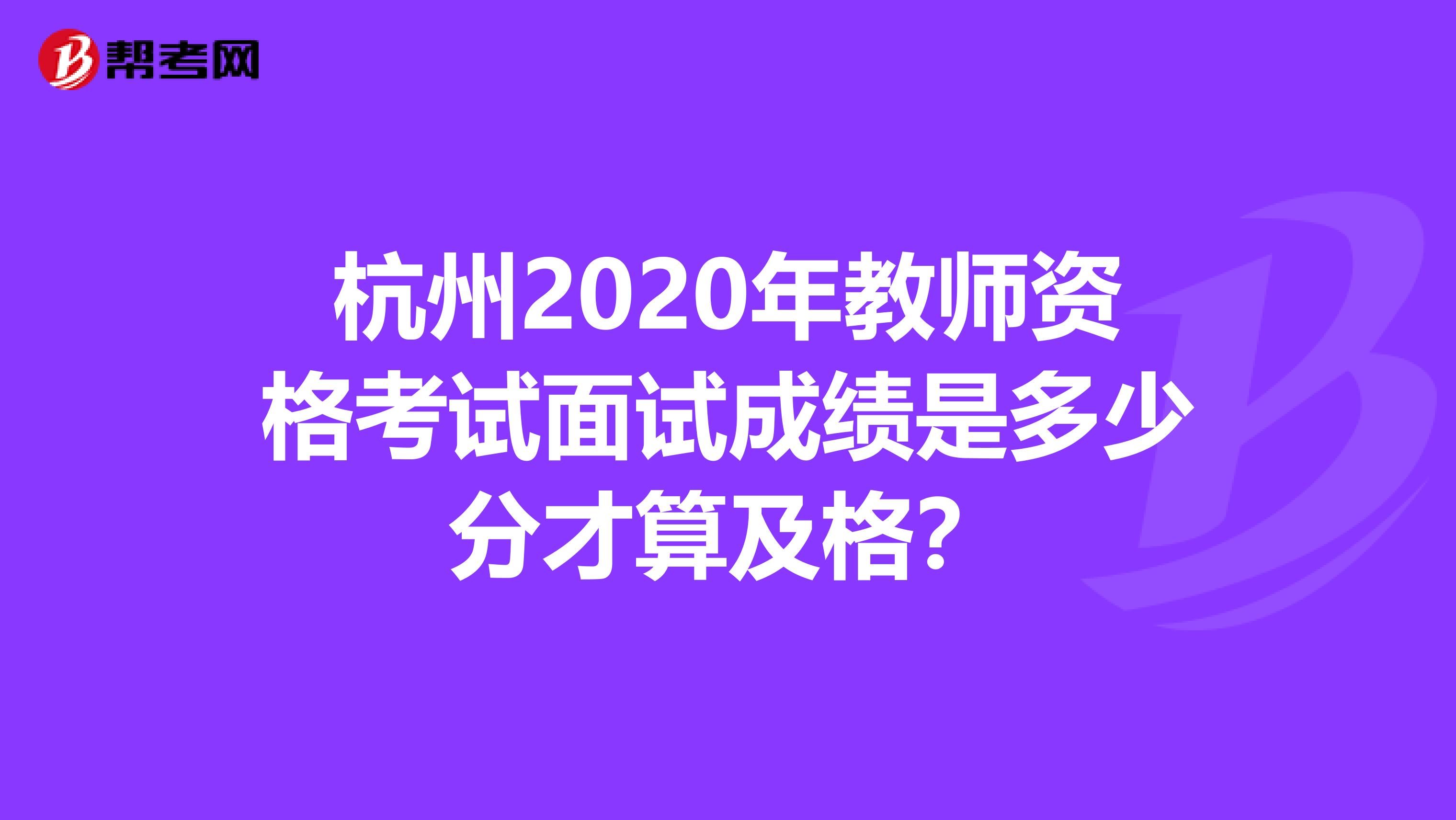 杭州2020年教师资格考试面试成绩是多少分才算及格？