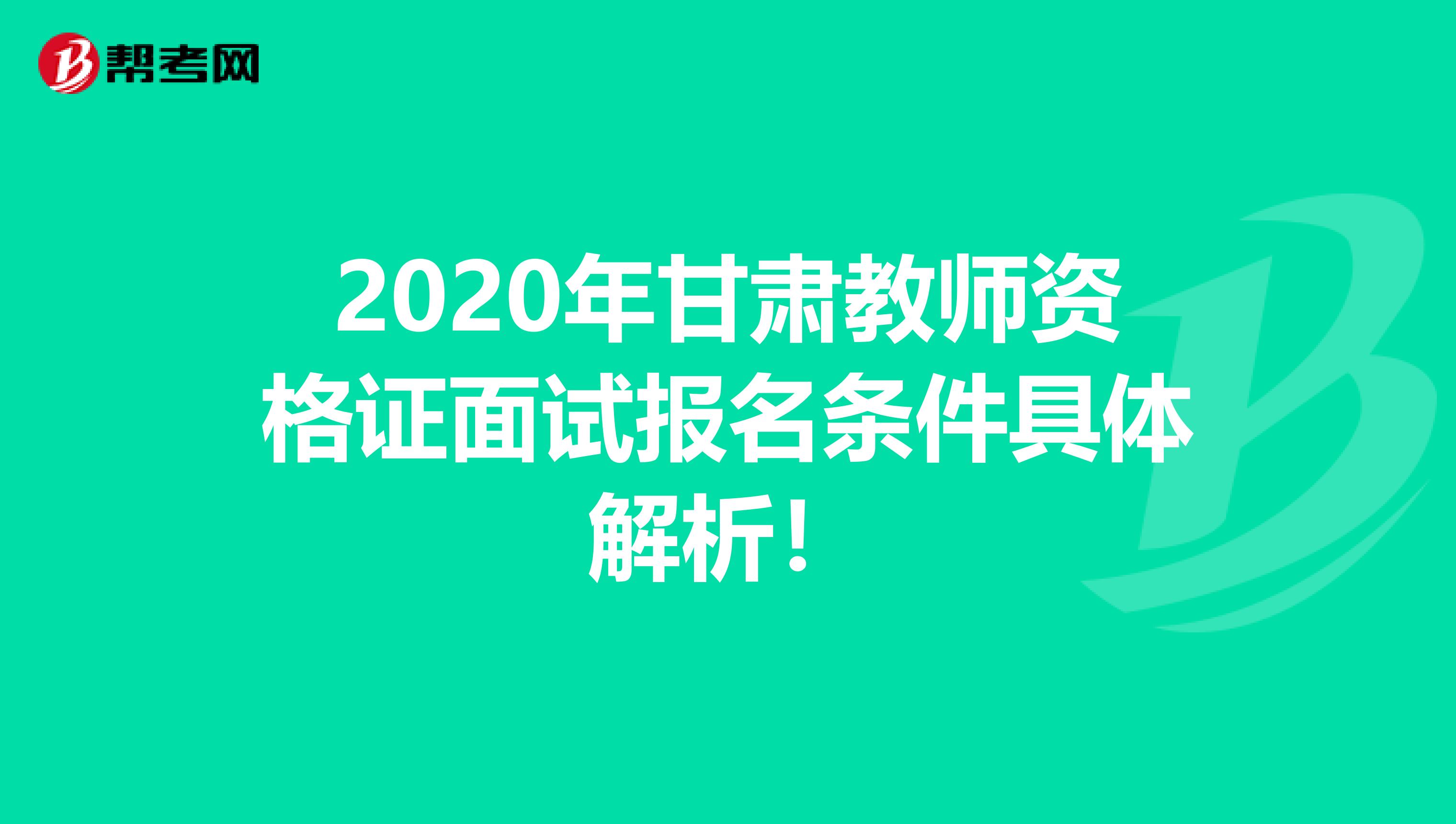 2020年甘肃教师资格证面试报名条件具体解析！