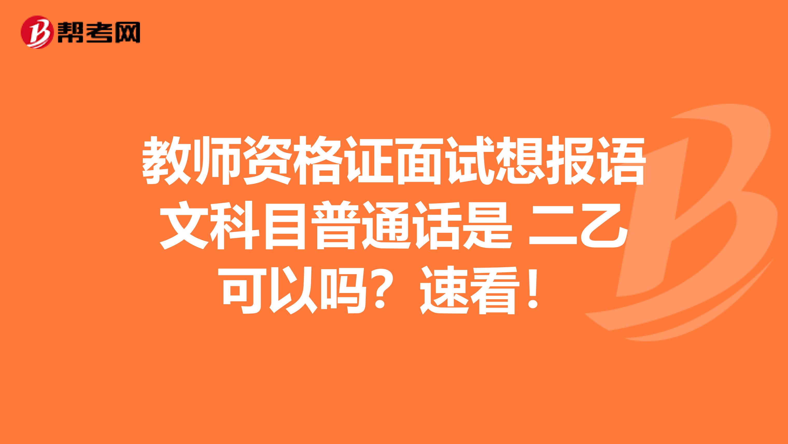 教师资格证面试想报语文科目普通话是 二乙可以吗？速看！