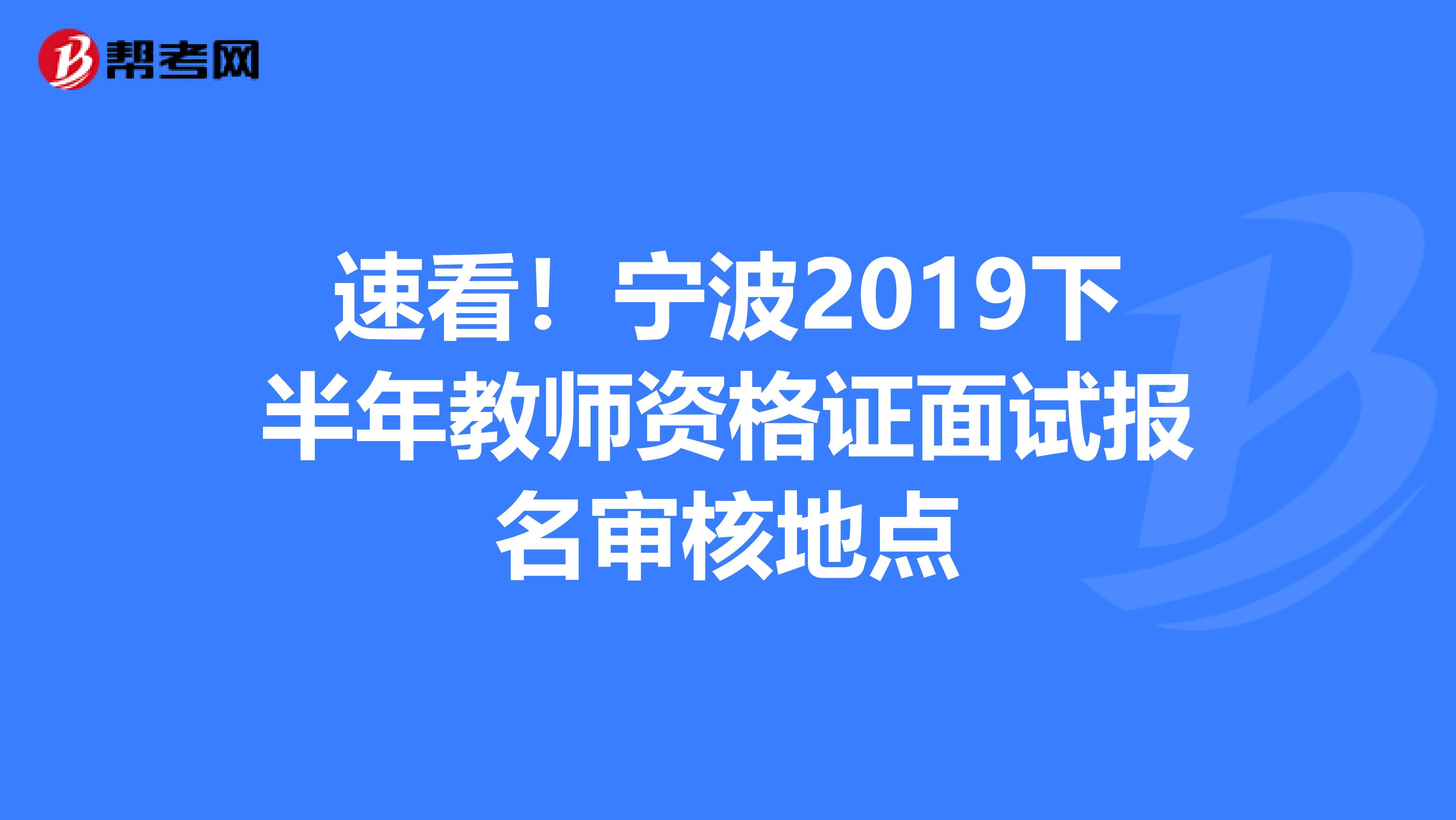 速看！宁波2019下半年教师资格证面试报名审核地点