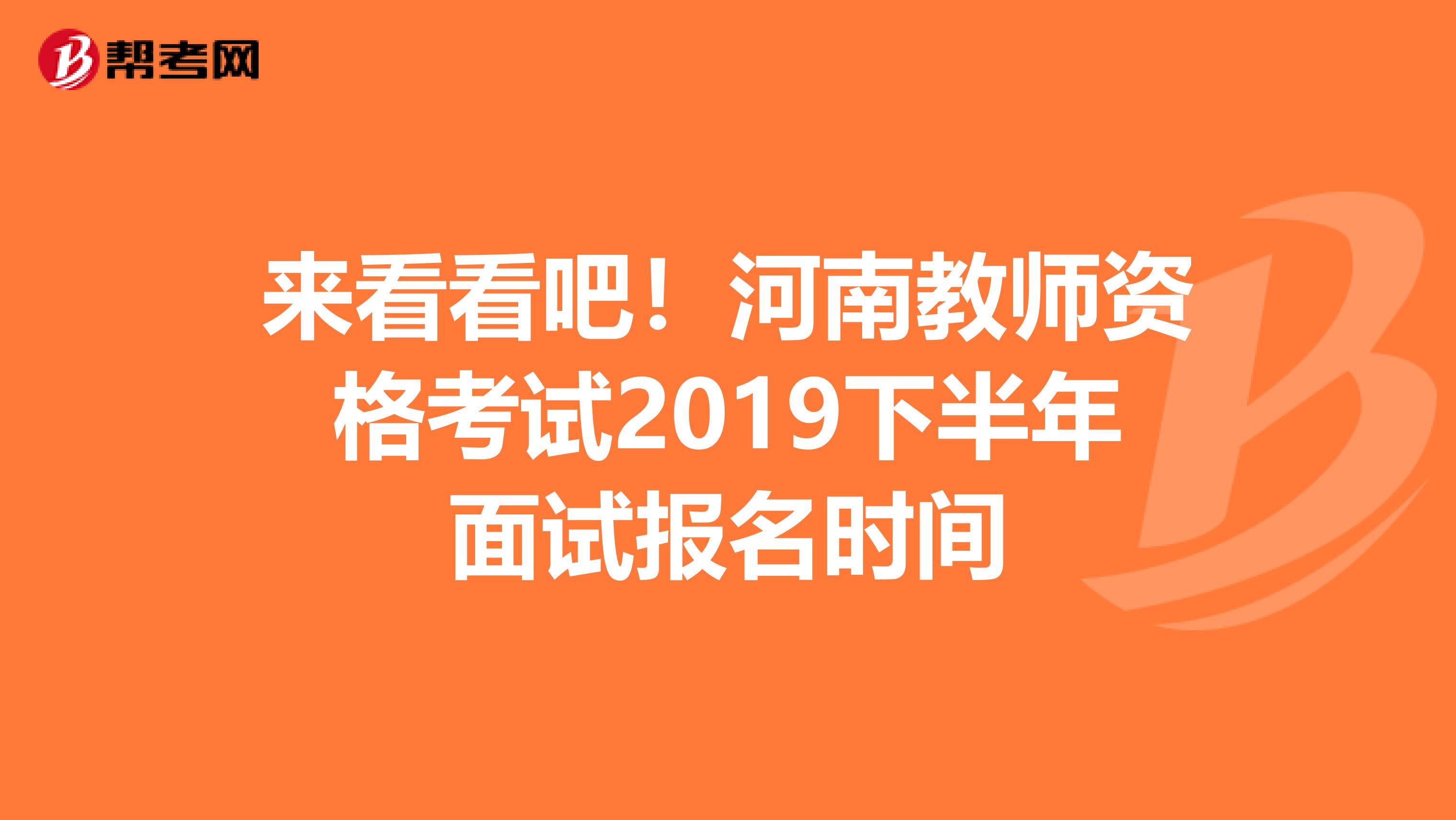 来看看吧！河南教师资格考试2019下半年面试报名时间