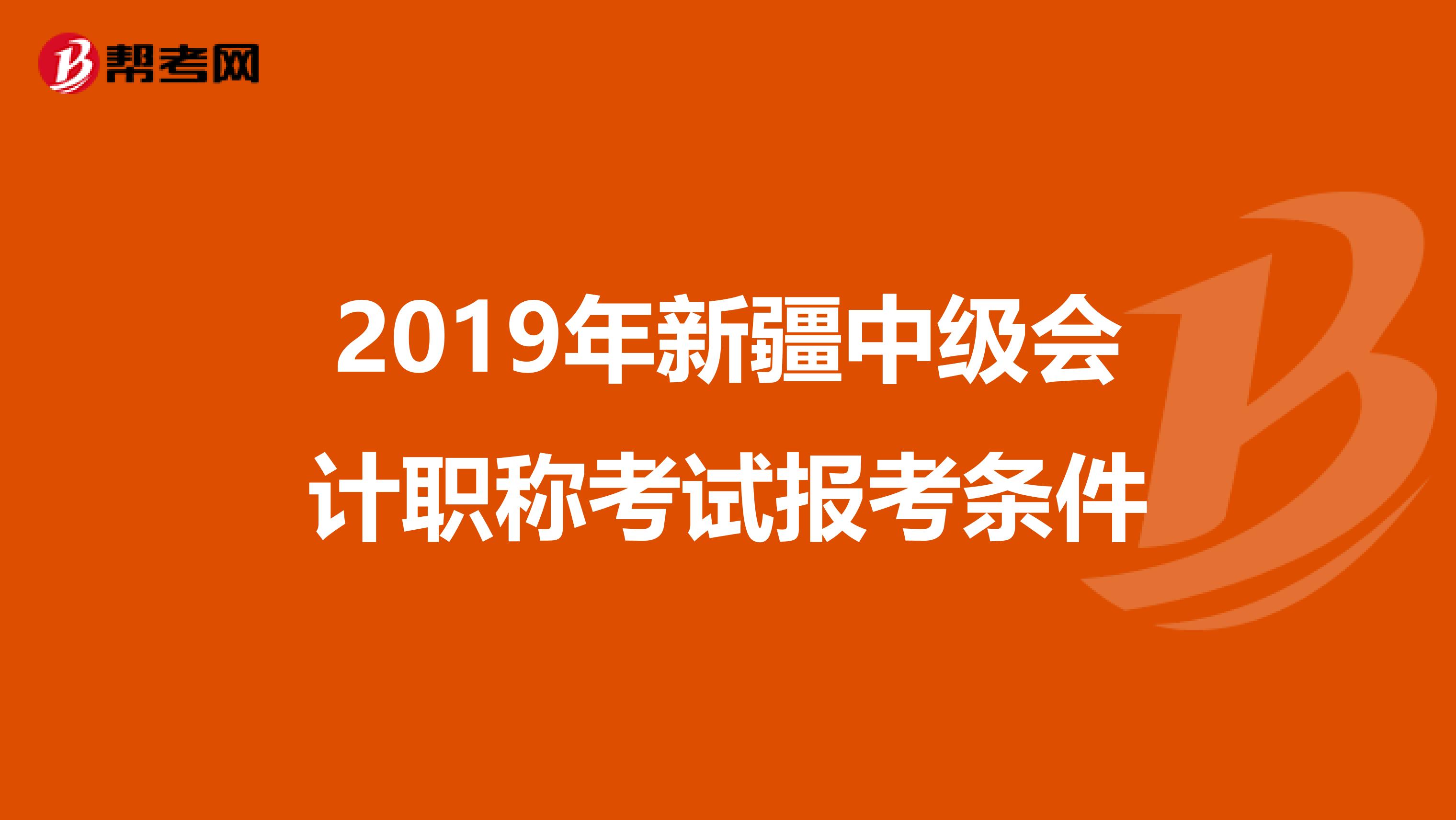 2019年新疆中級(jí)會(huì)計(jì)職稱考試報(bào)考條件