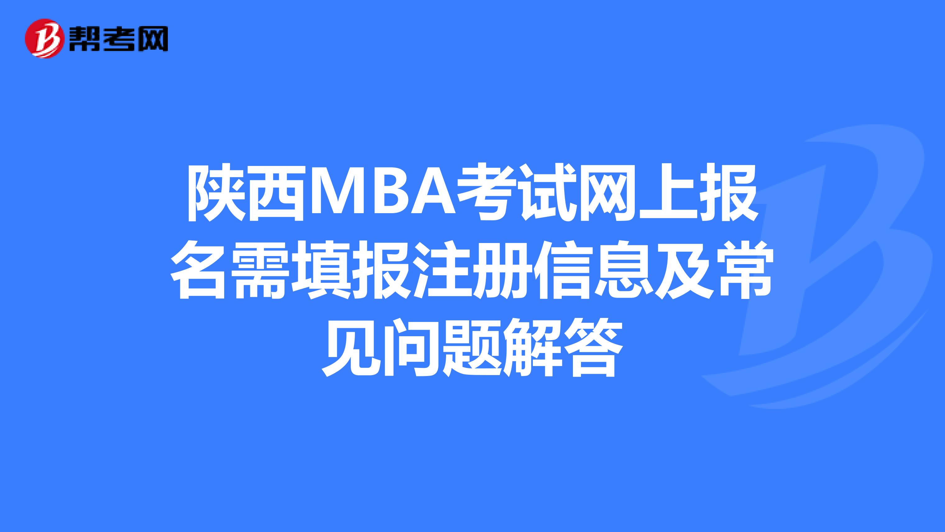 陜西MBA考試網(wǎng)上報(bào)名需填報(bào)注冊(cè)信息及常見問題解答