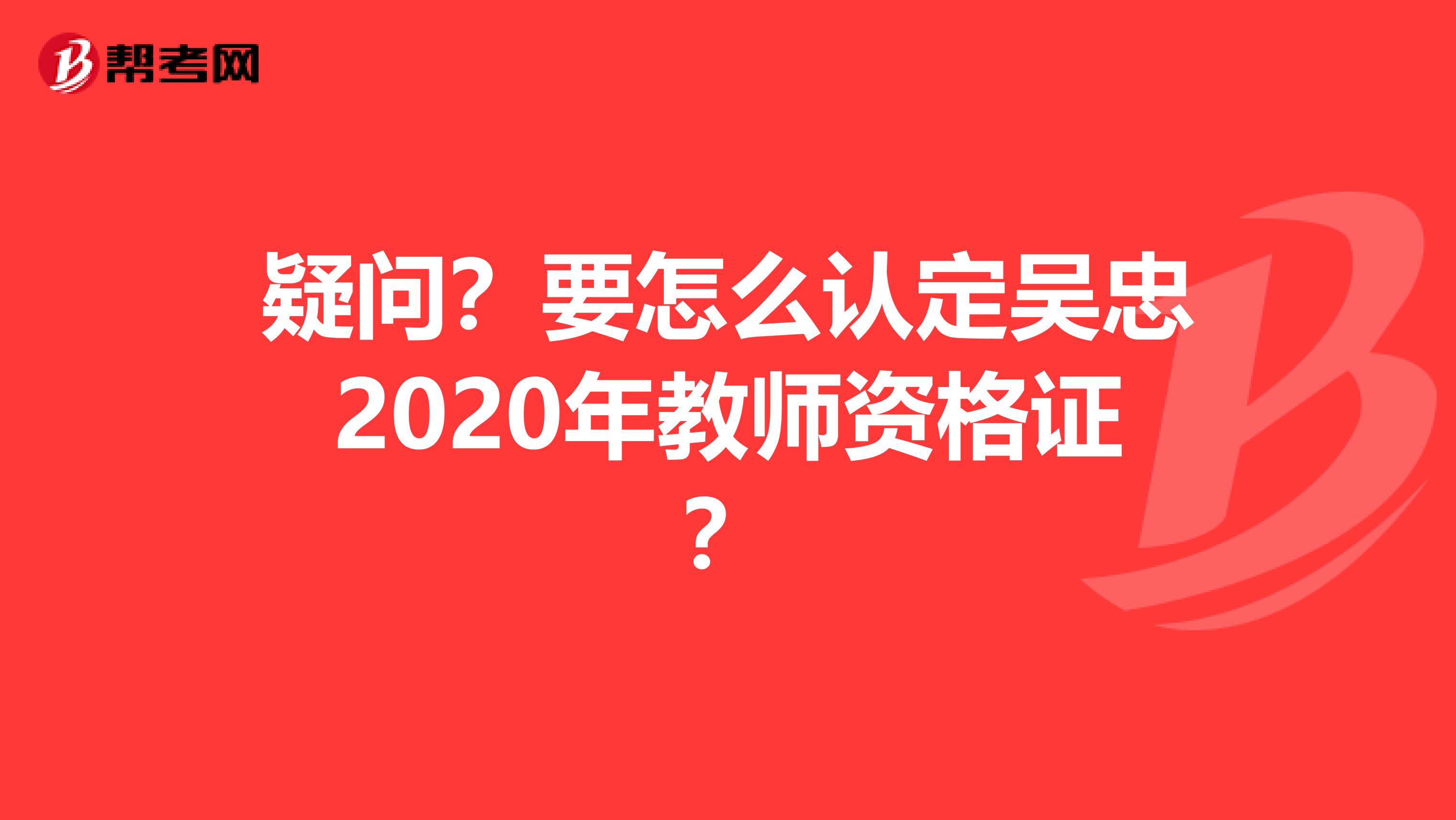 疑问？要怎么认定吴忠2020年教师资格证？