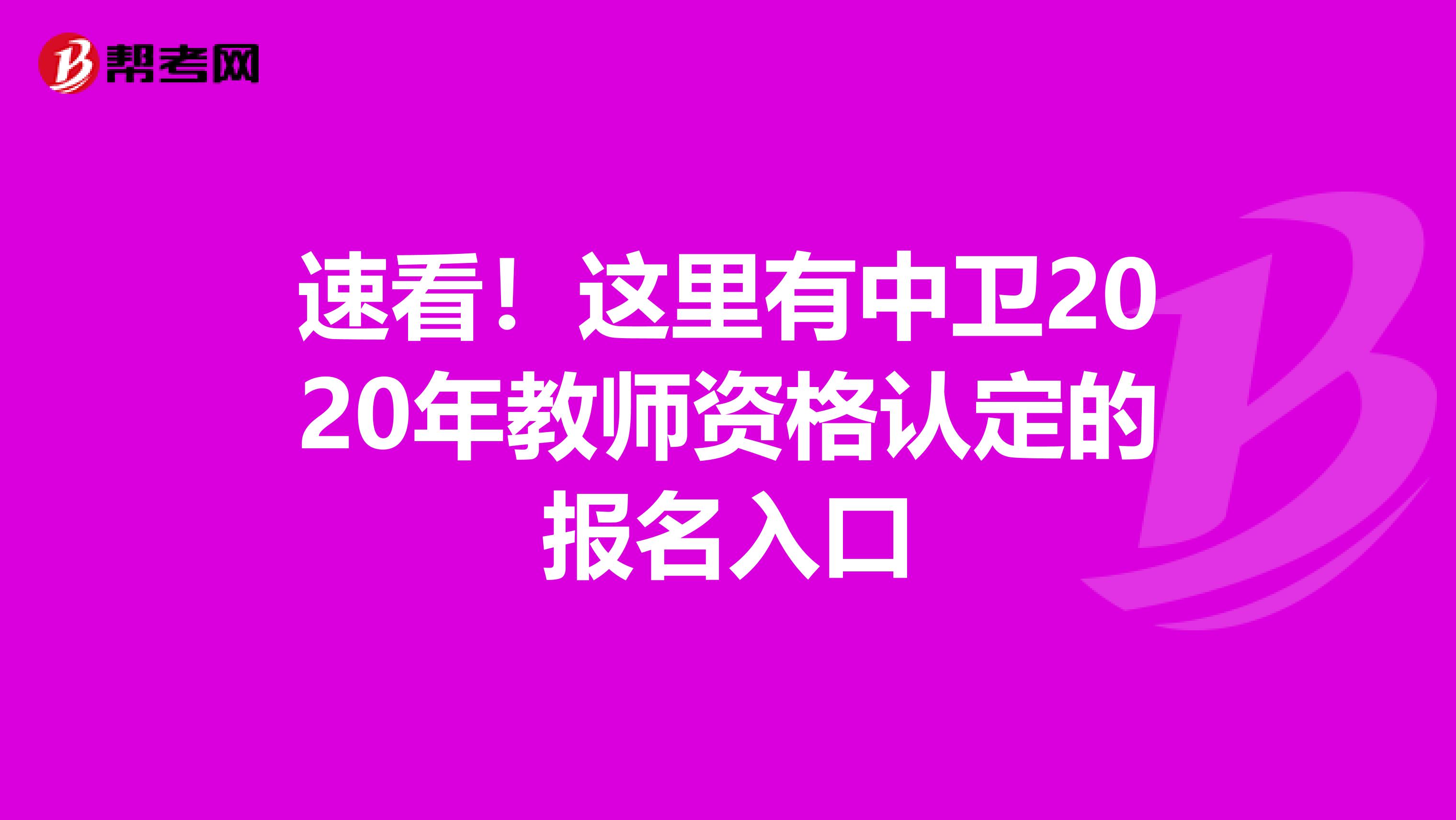 速看！这里有中卫2020年教师资格认定的报名入口