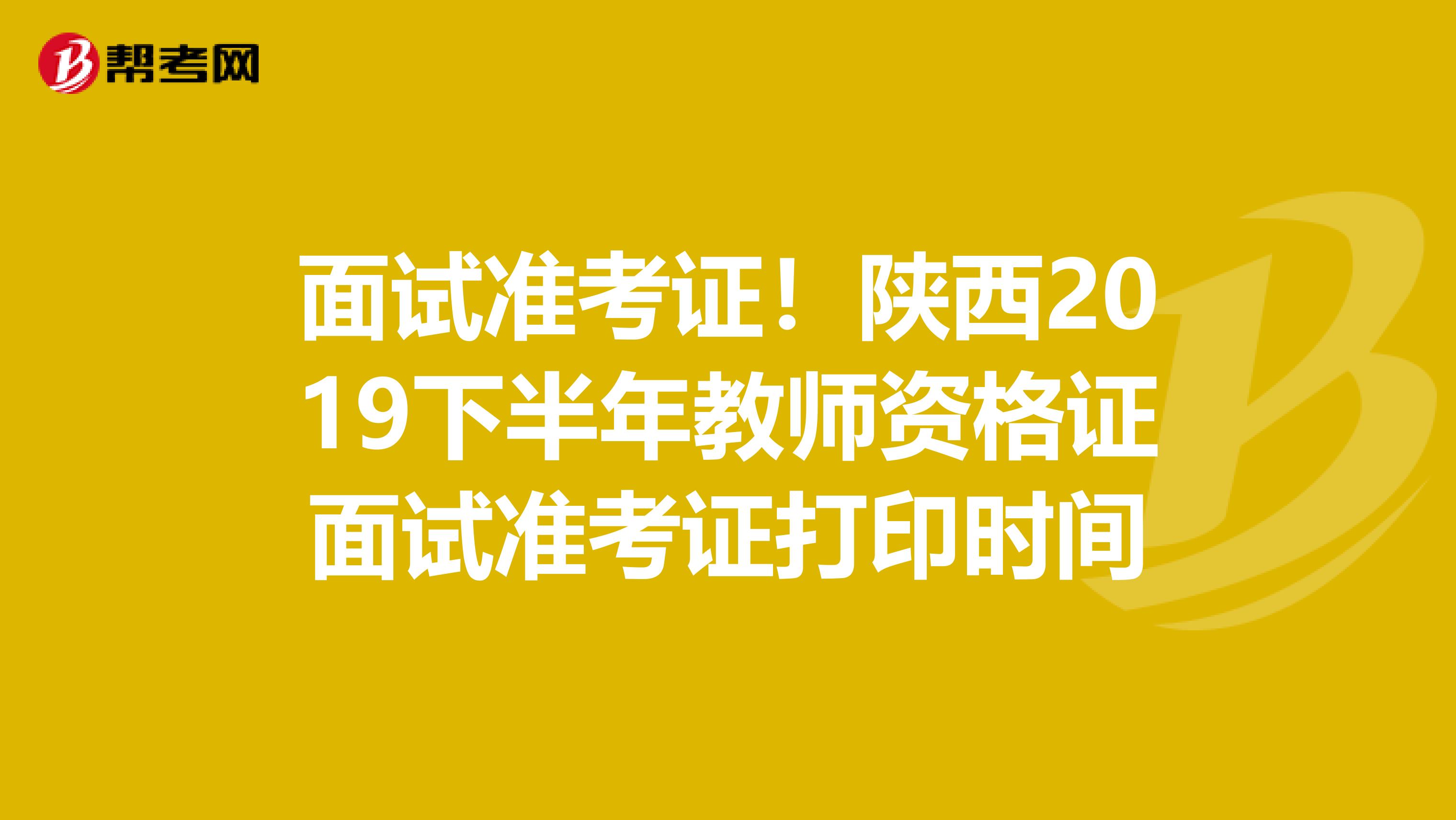 面试准考证！陕西2019下半年教师资格证面试准考证打印时间