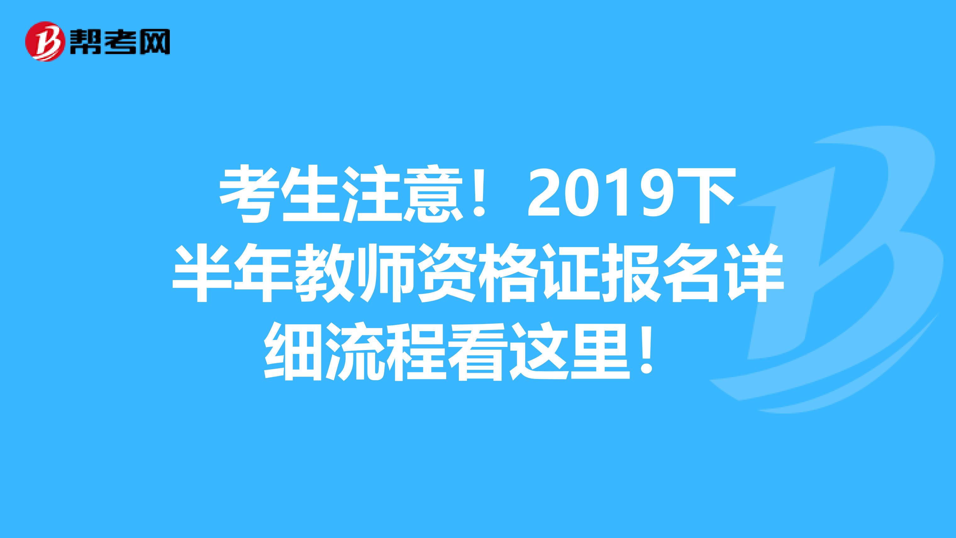 考生注意！2019下半年教师资格证报名详细流程看这里！