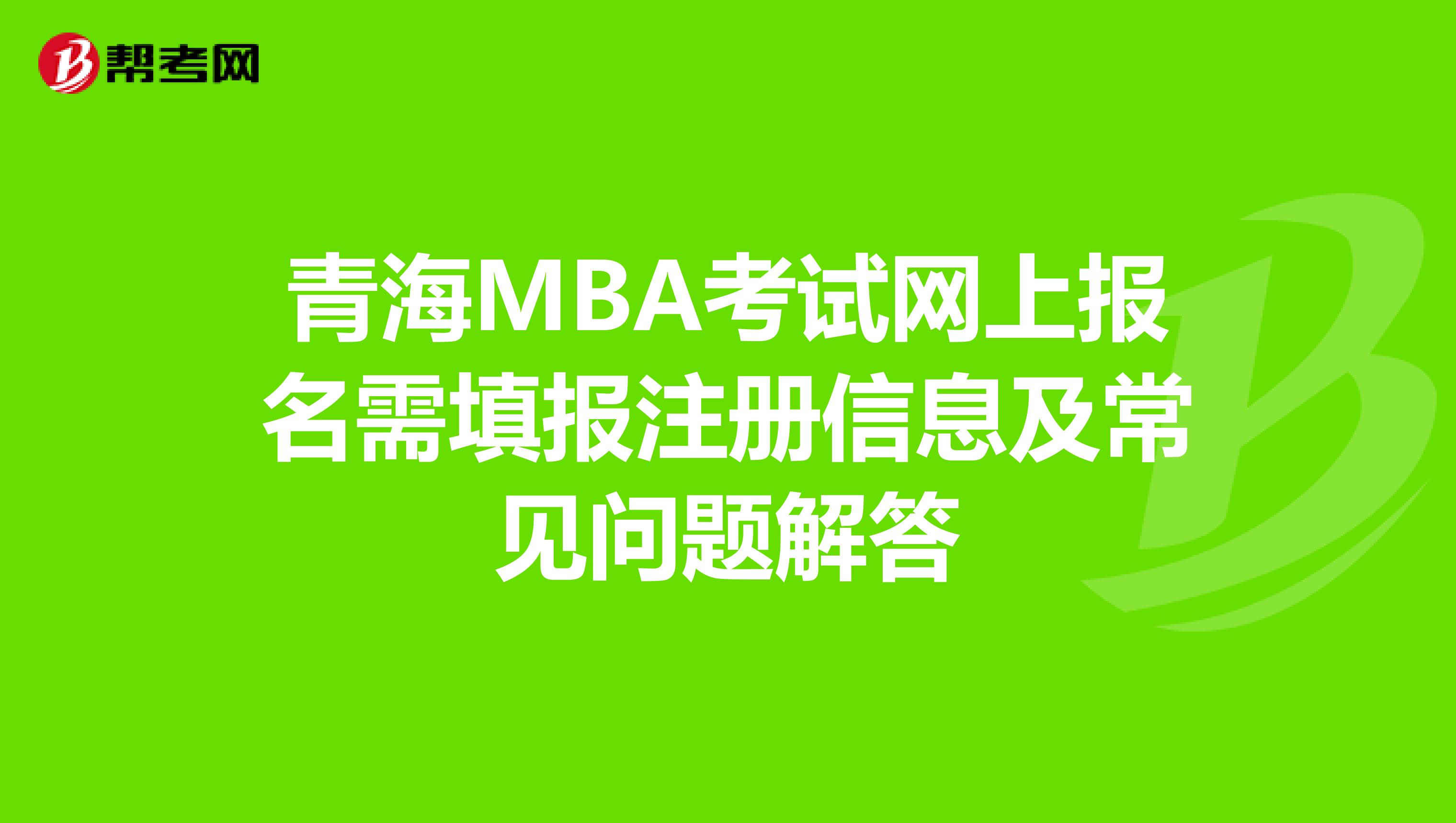青海MBA考試網(wǎng)上報(bào)名需填報(bào)注冊(cè)信息及常見問題解答