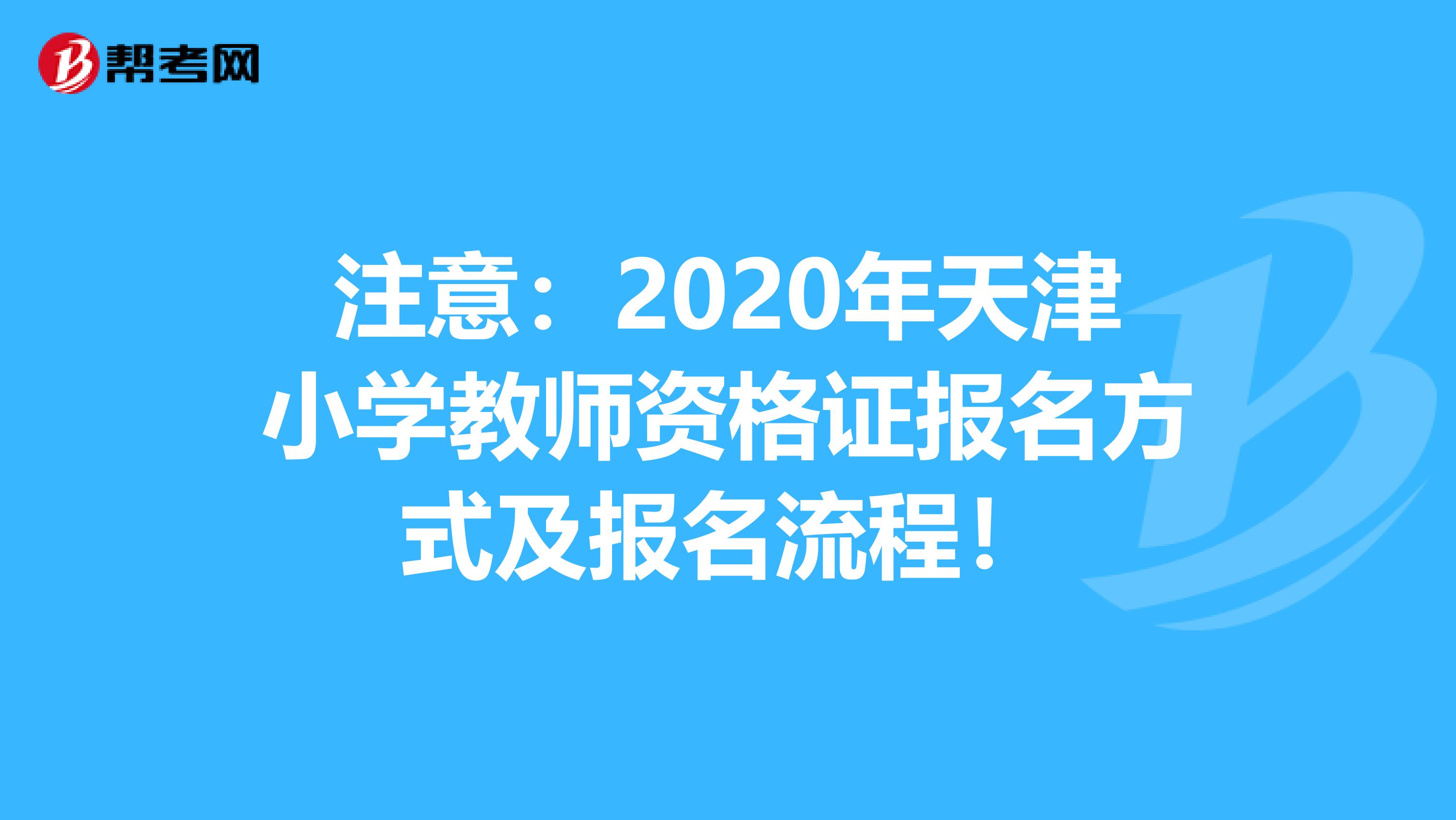 注意：2020年天津小学教师资格证报名方式及报名流程！