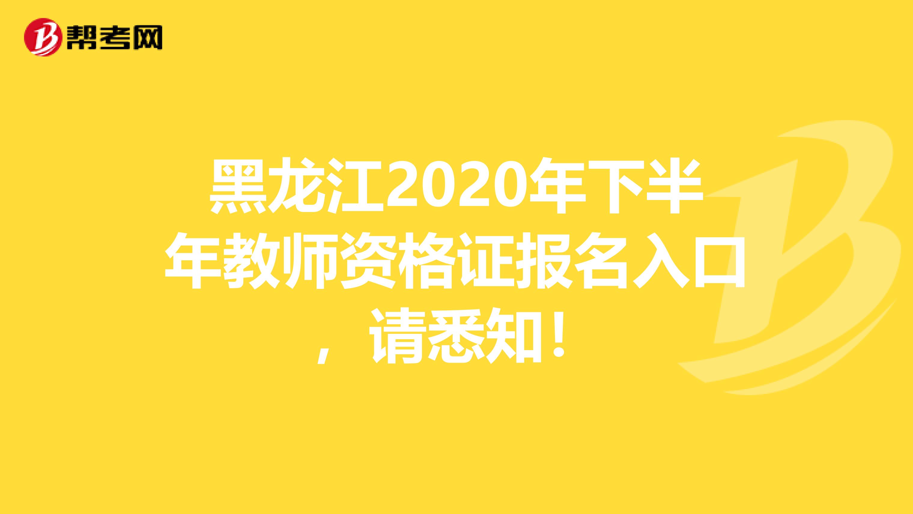 黑龙江2020年下半年教师资格证报名入口，请悉知！