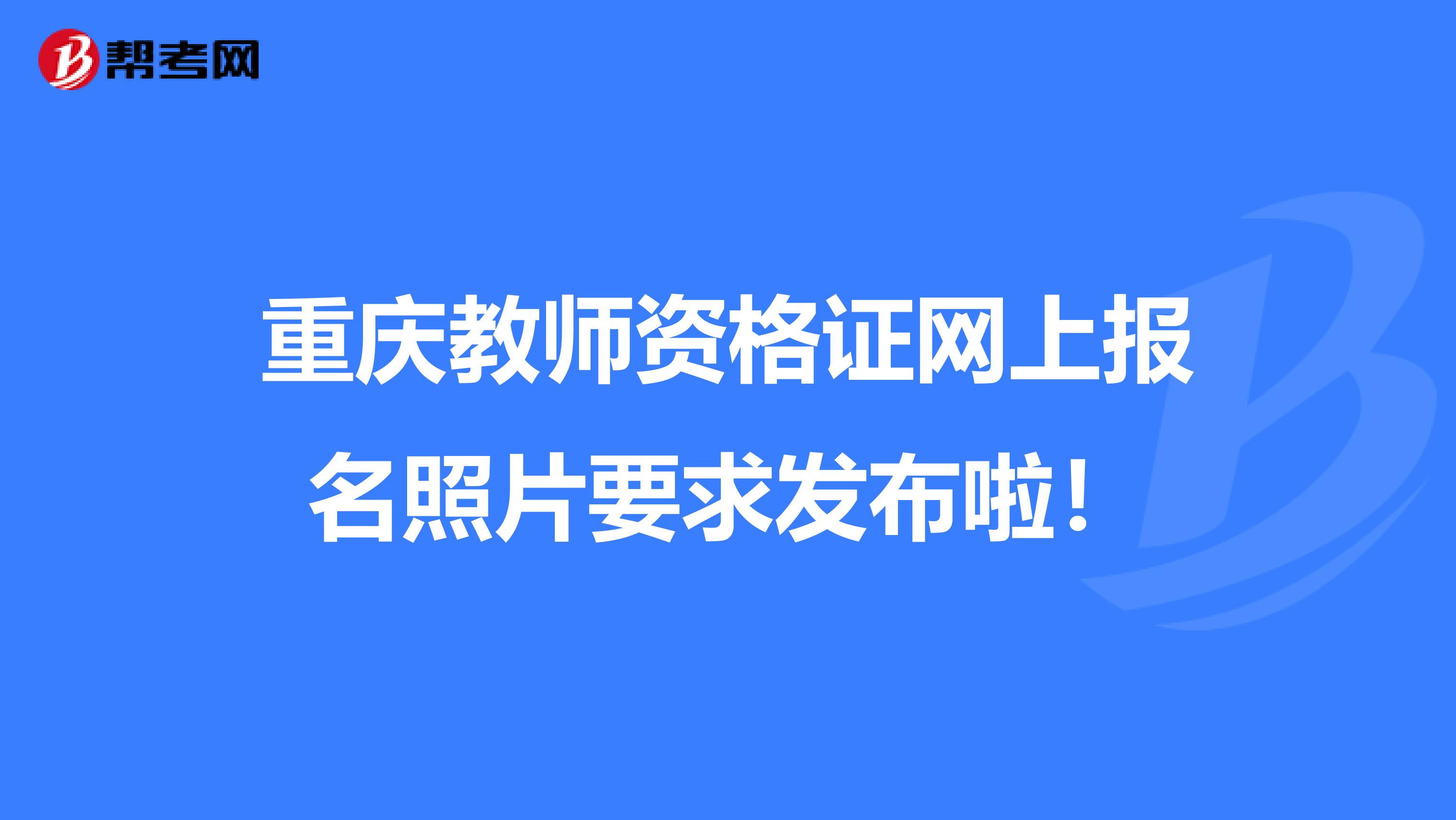 重庆教师资格证网上报名照片要求发布啦！