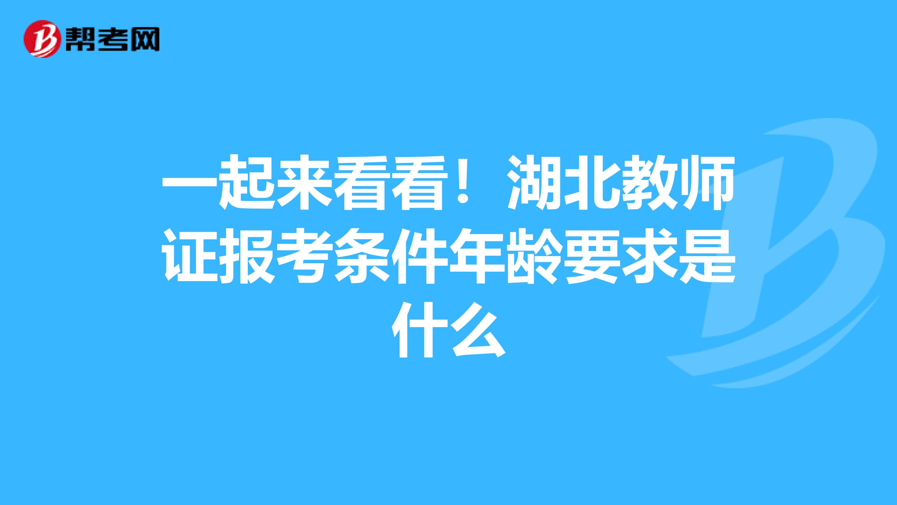 一起来看看！湖北教师证报考条件年龄要求是什么