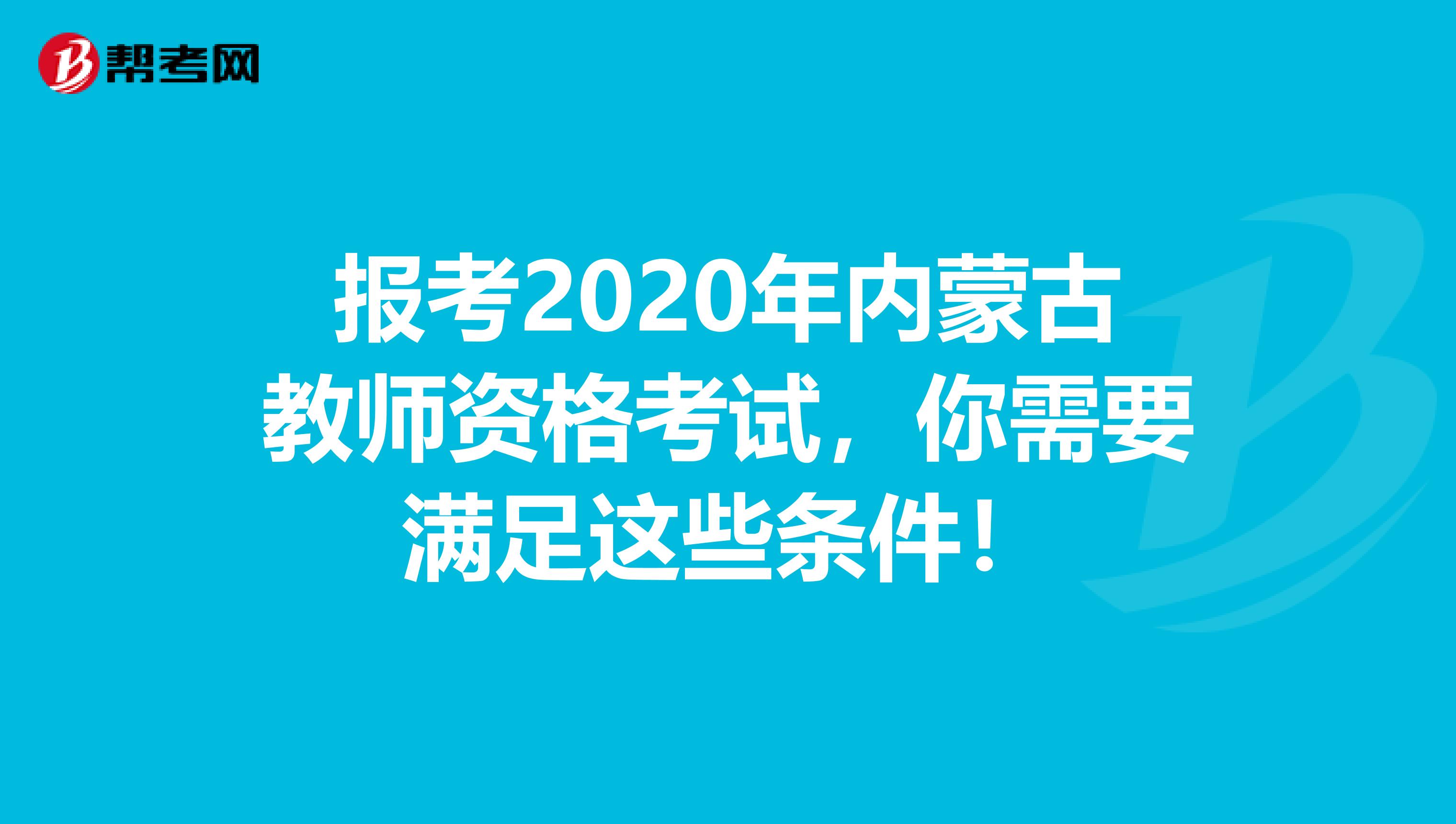 报考2020年内蒙古教师资格考试，你需要满足这些条件！