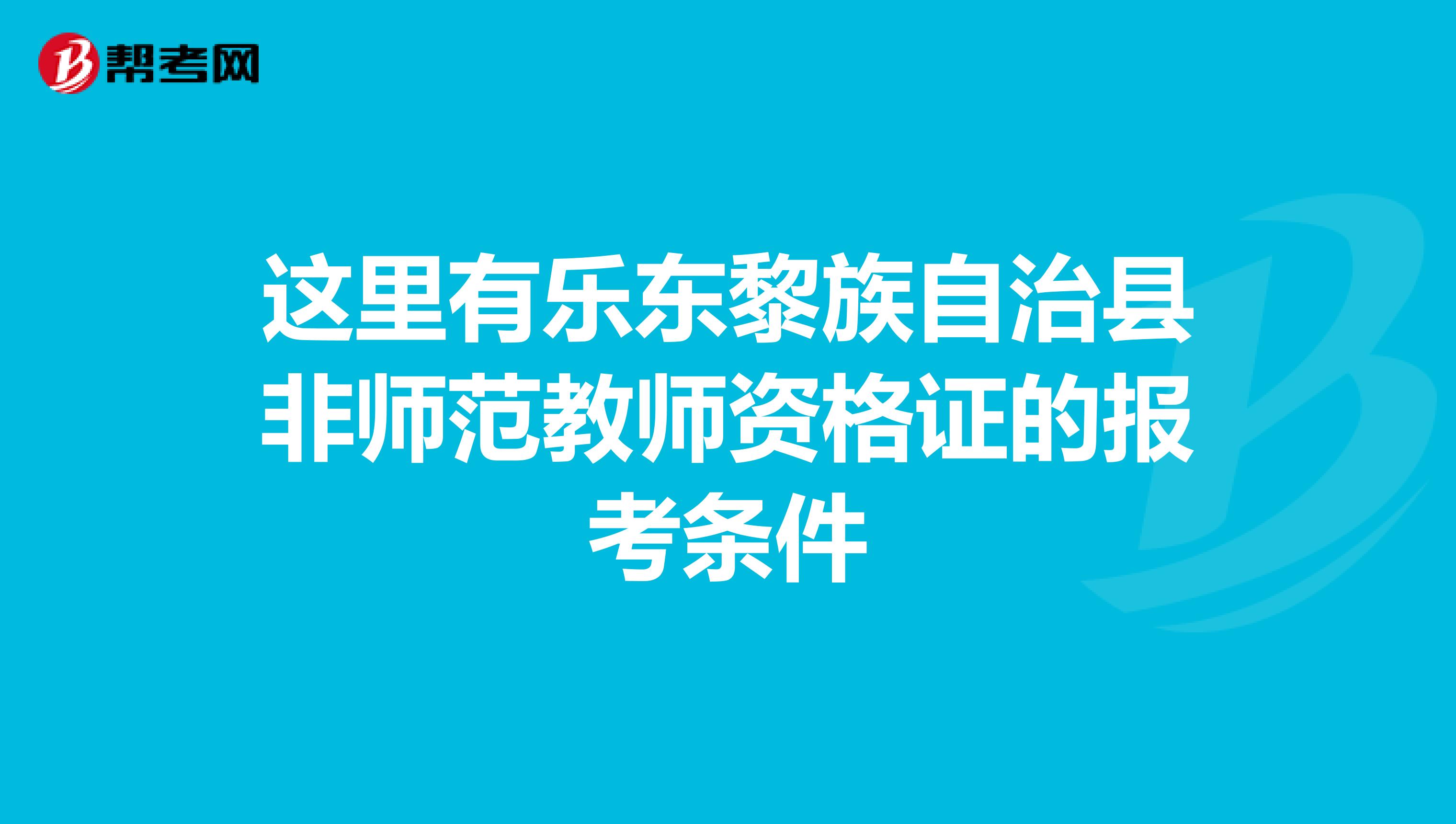这里有乐东黎族自治县非师范教师资格证的报考条件