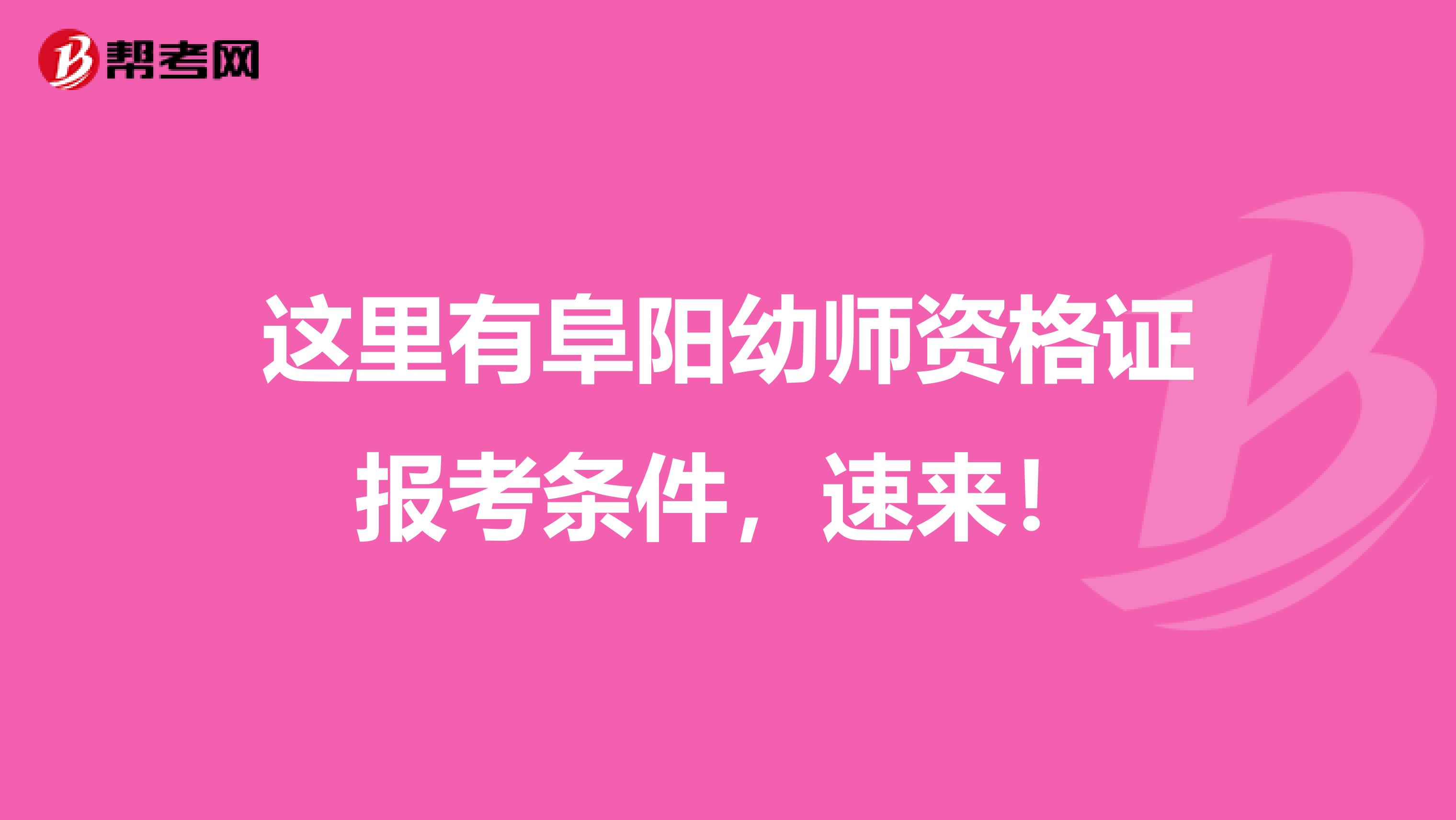 这里有阜阳幼师资格证报考条件，速来！