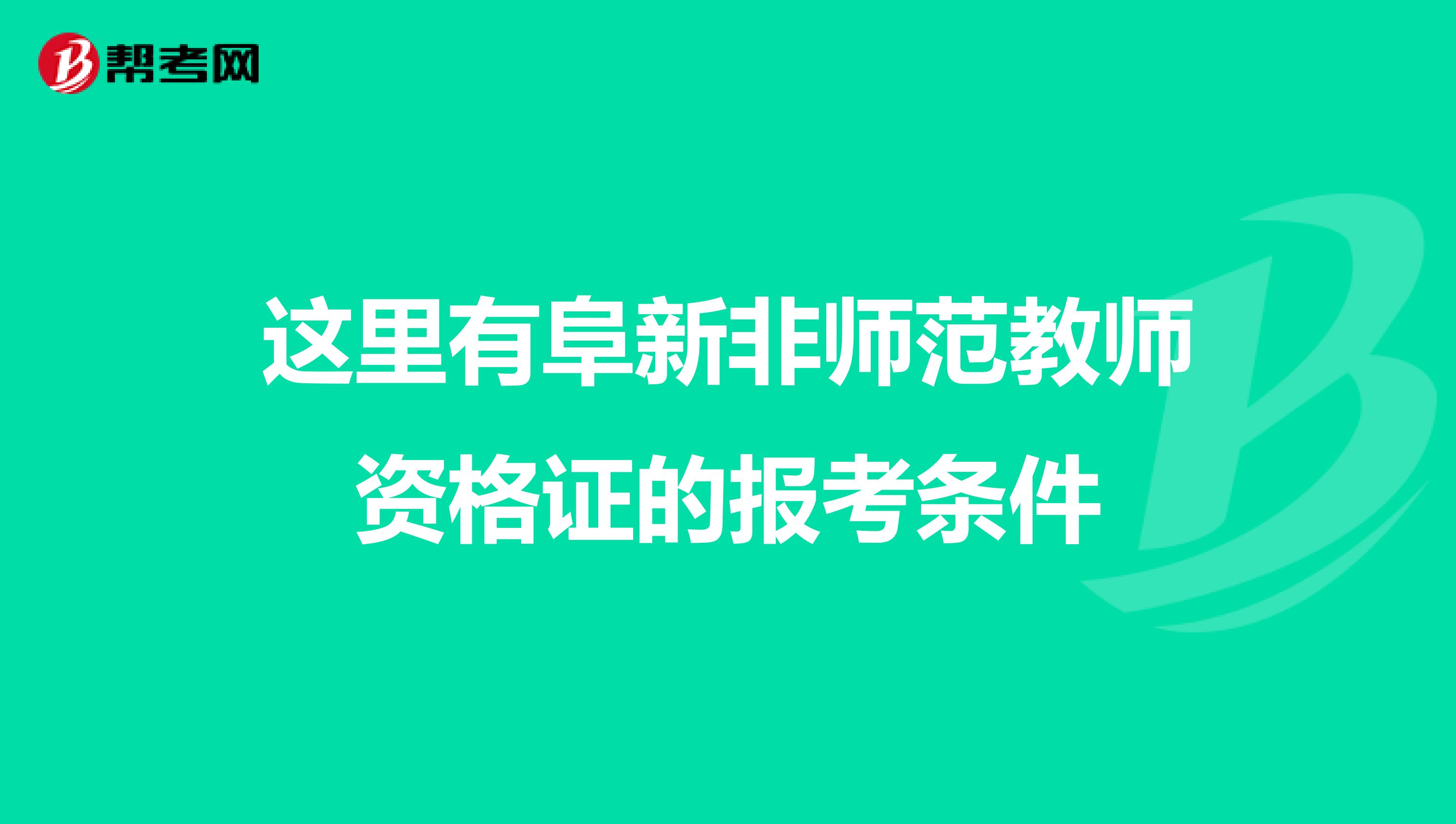 这里有阜新非师范教师资格证的报考条件