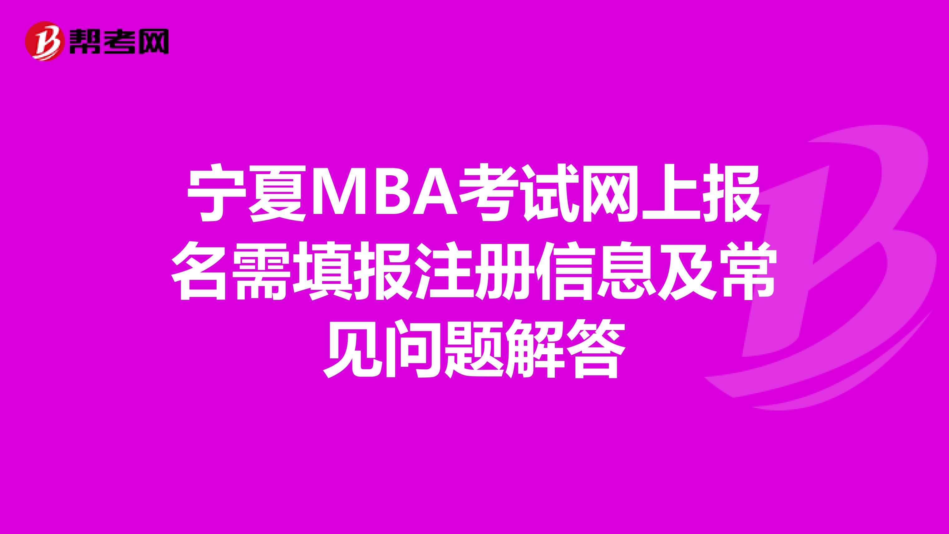 寧夏MBA考試網上報名需填報注冊信息及常見問題解答
