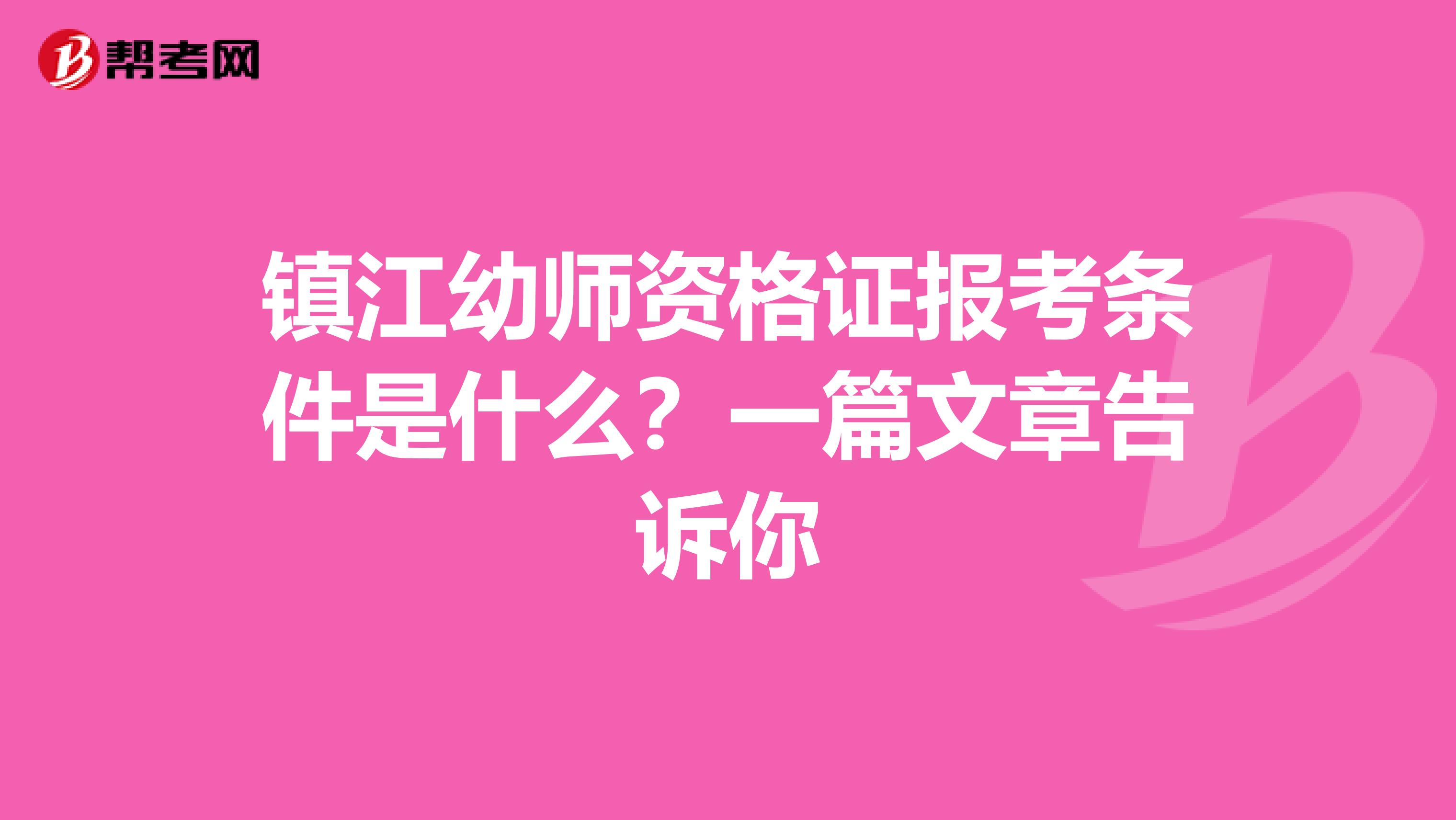 镇江幼师资格证报考条件是什么？一篇文章告诉你