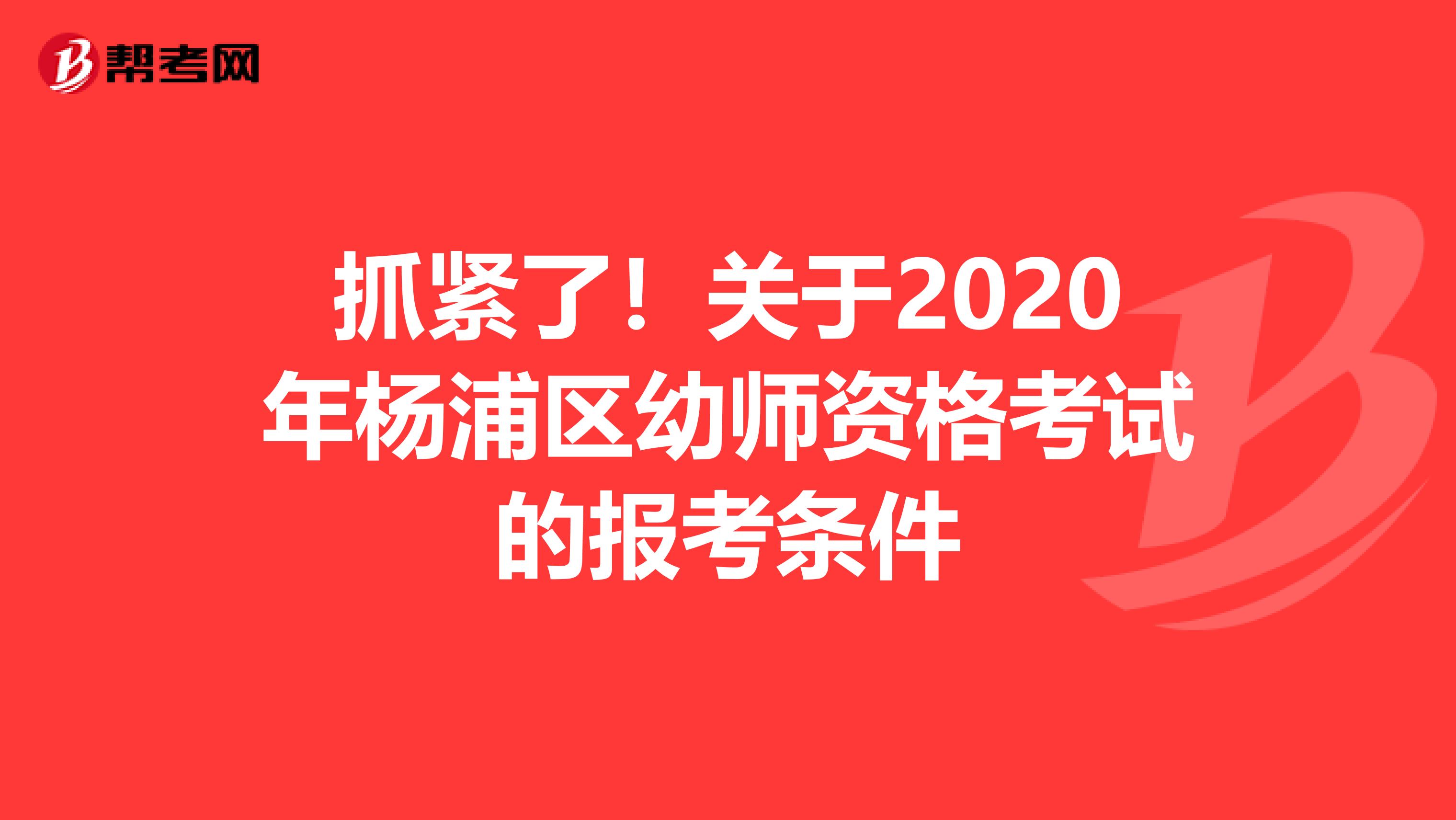 抓紧了！关于2020年杨浦区幼师资格考试的报考条件