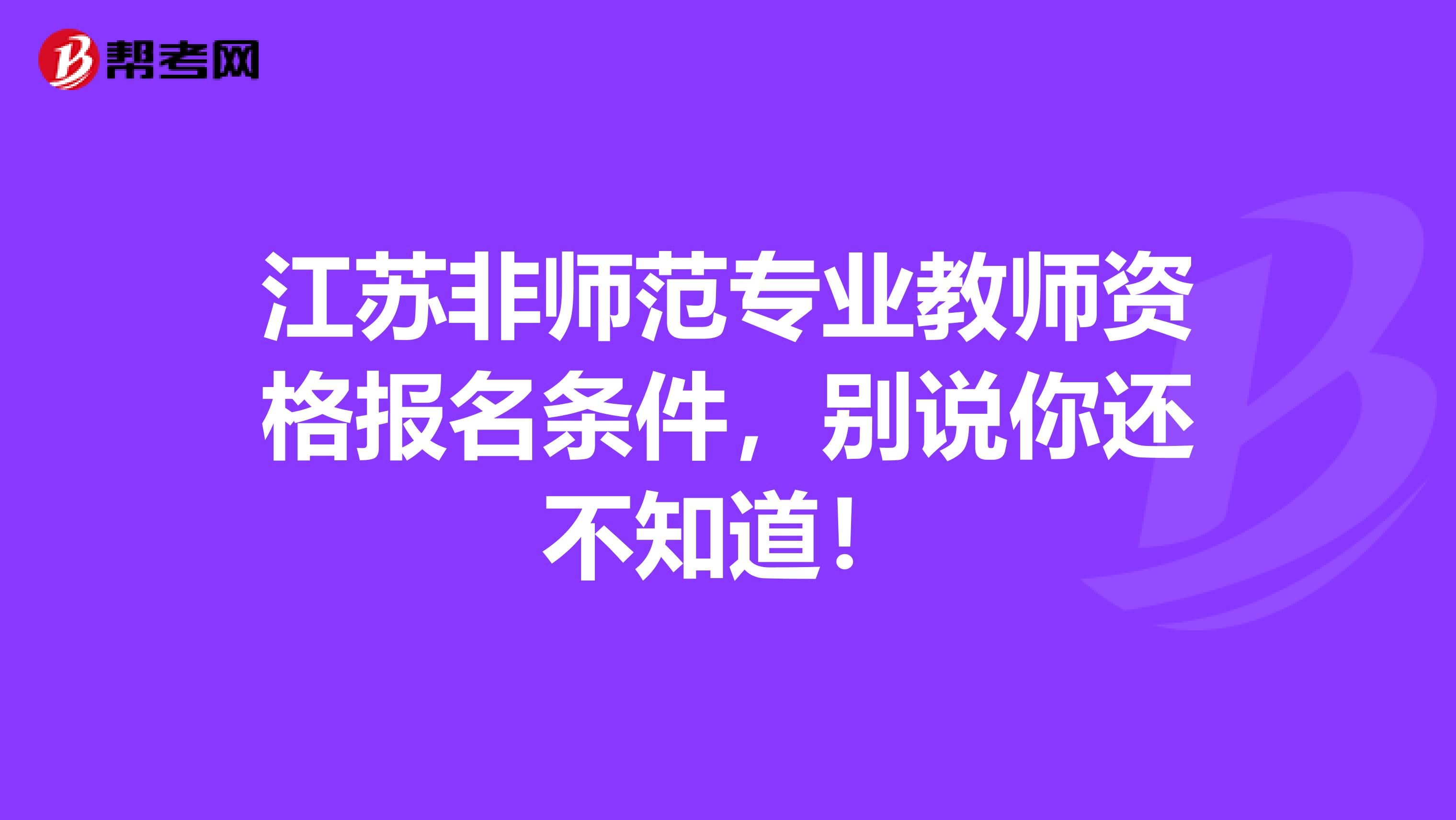 江苏非师范专业教师资格报名条件，别说你还不知道！