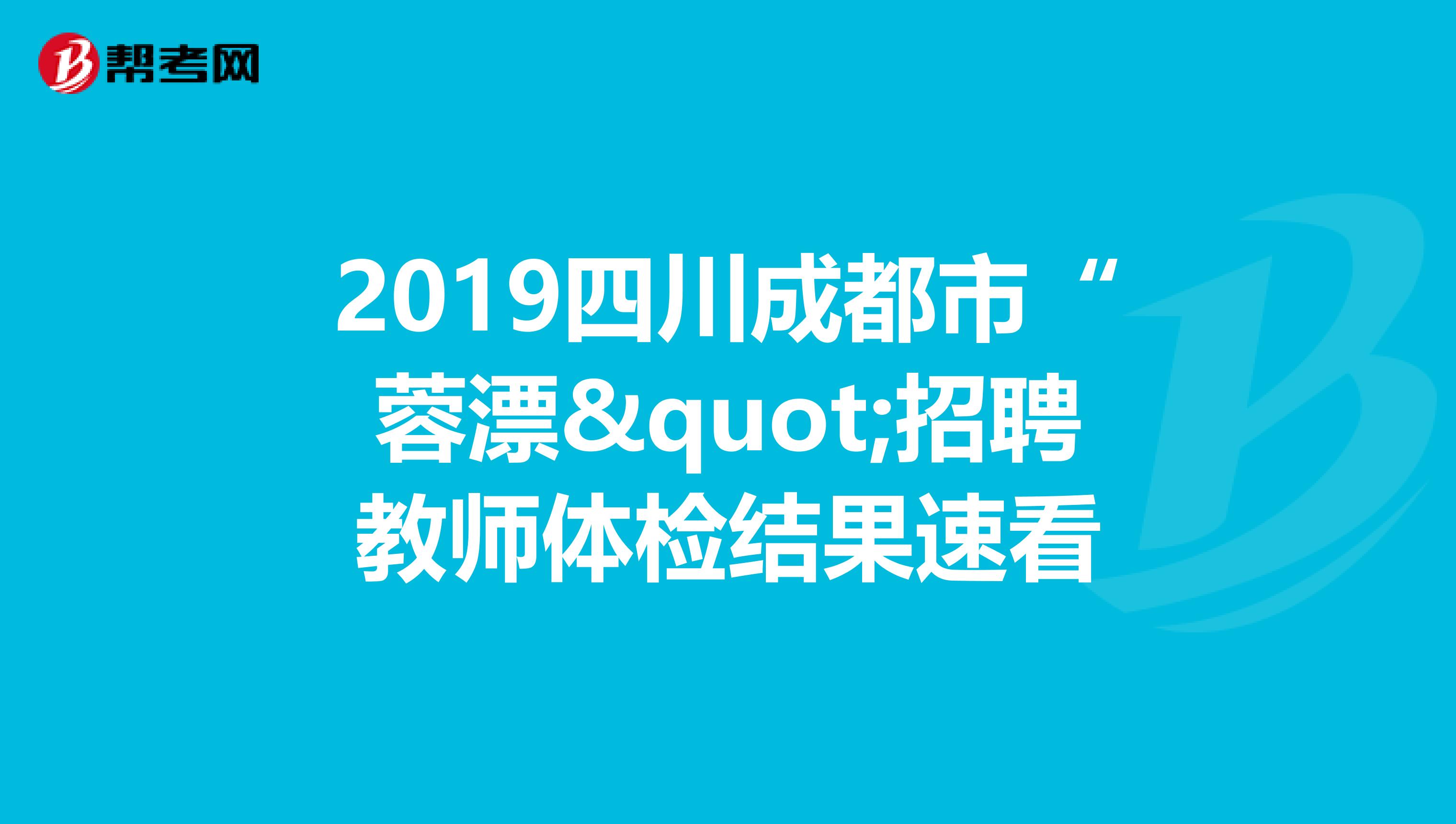2019四川成都市“蓉漂"招聘教师体检结果速看