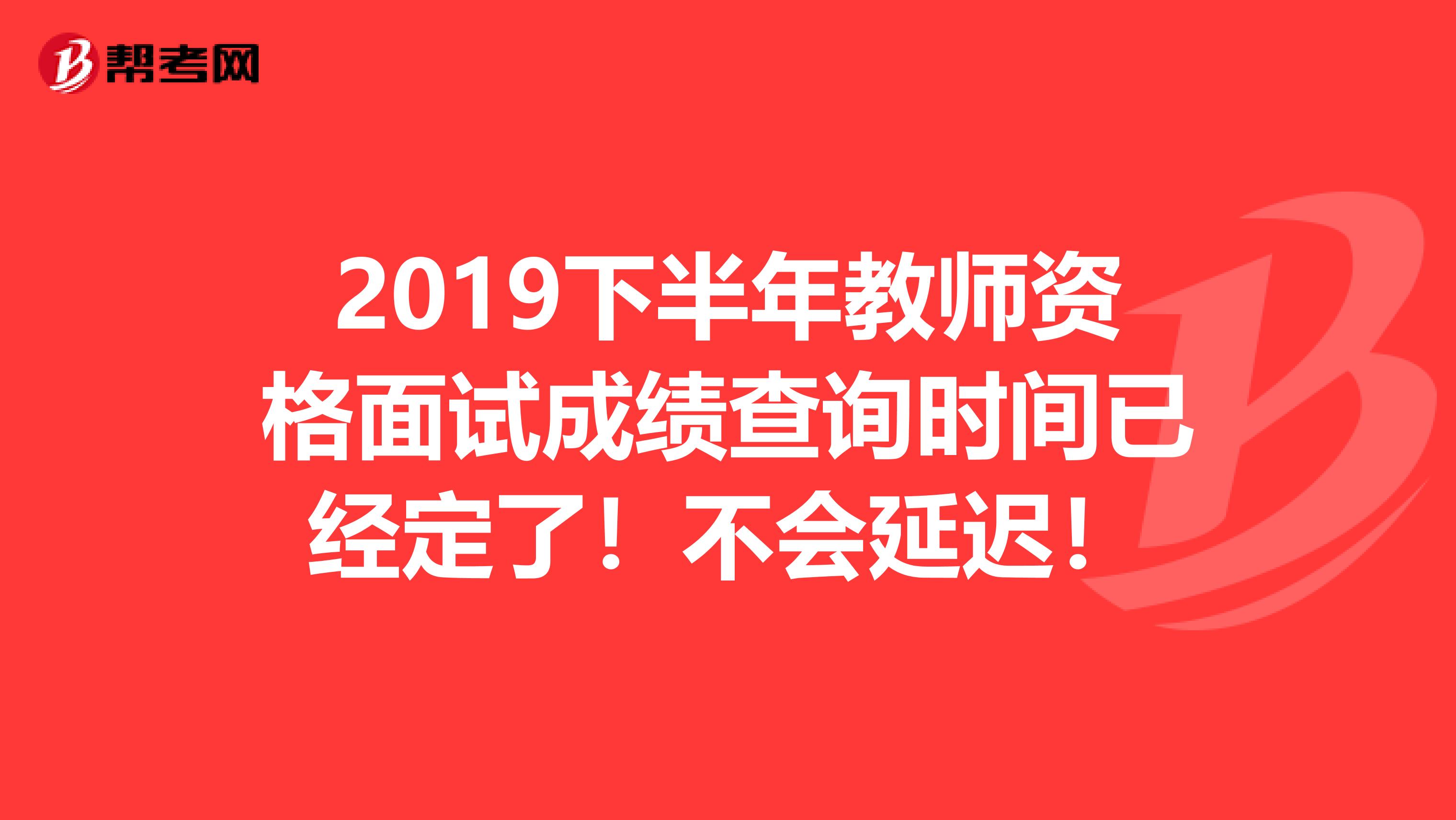 2019下半年教师资格面试成绩查询时间已经定了！不会延迟！