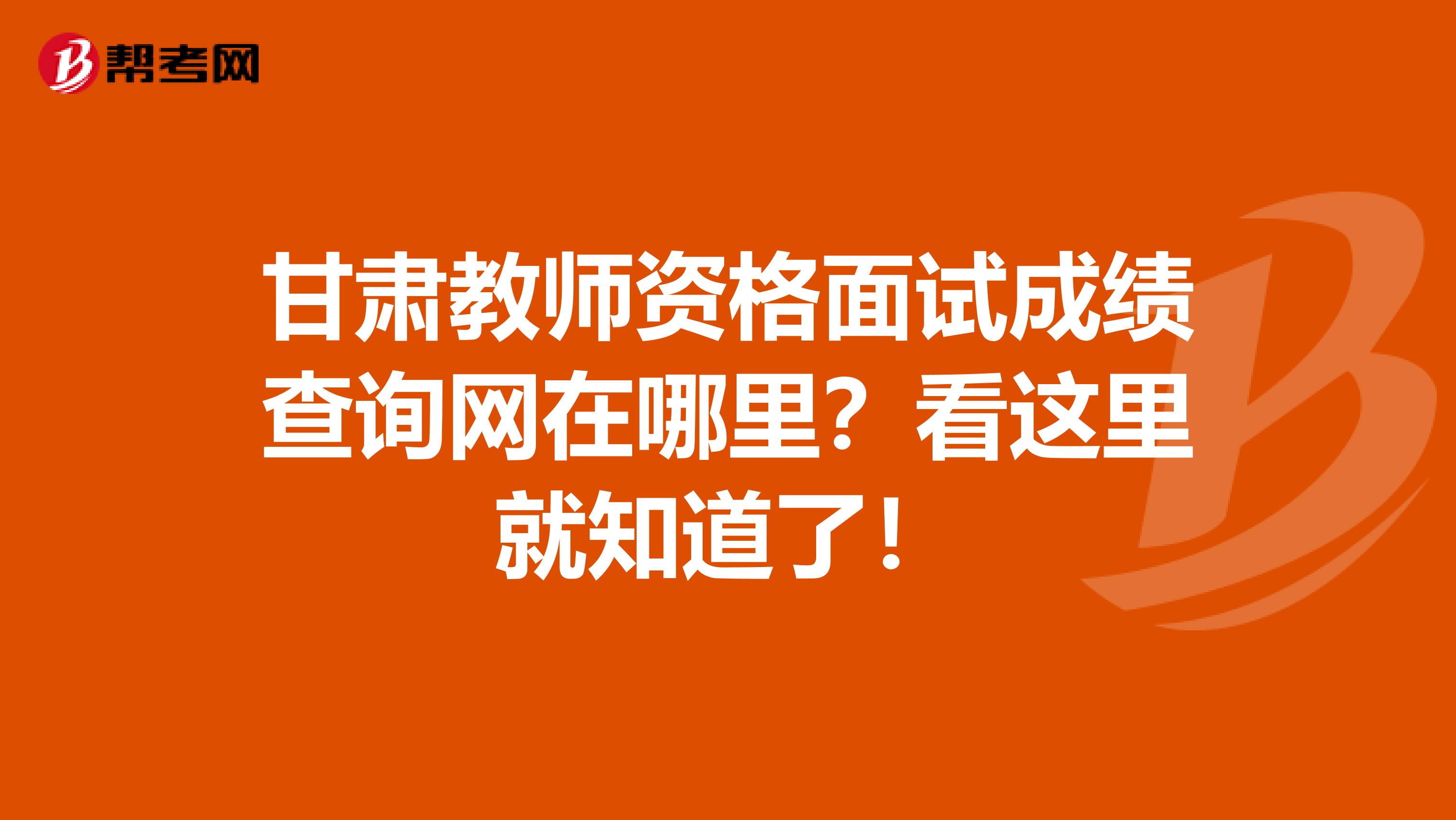 甘肃教师资格面试成绩查询网在哪里？看这里就知道了！