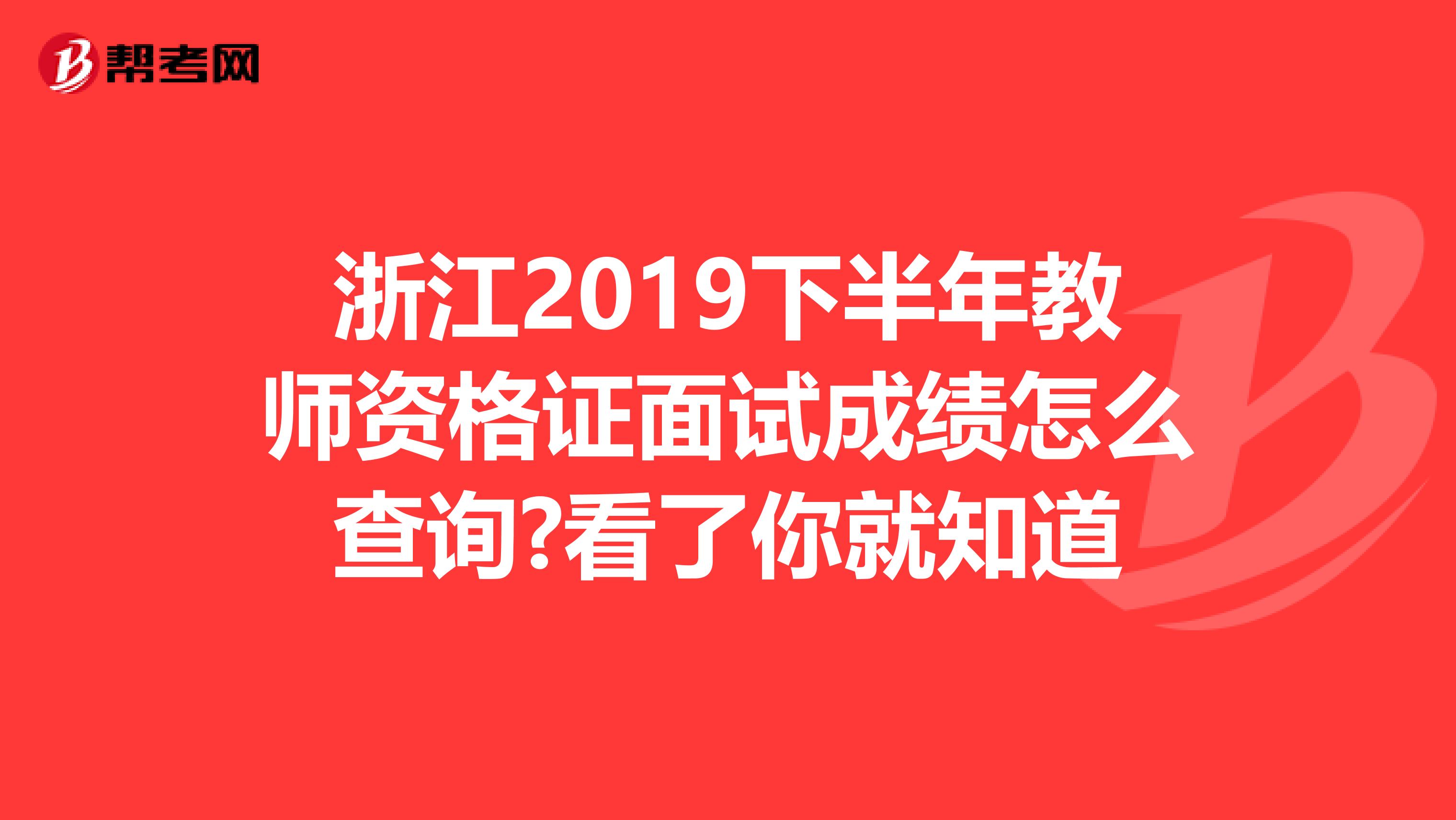 浙江2019下半年教师资格证面试成绩怎么查询?看了你就知道