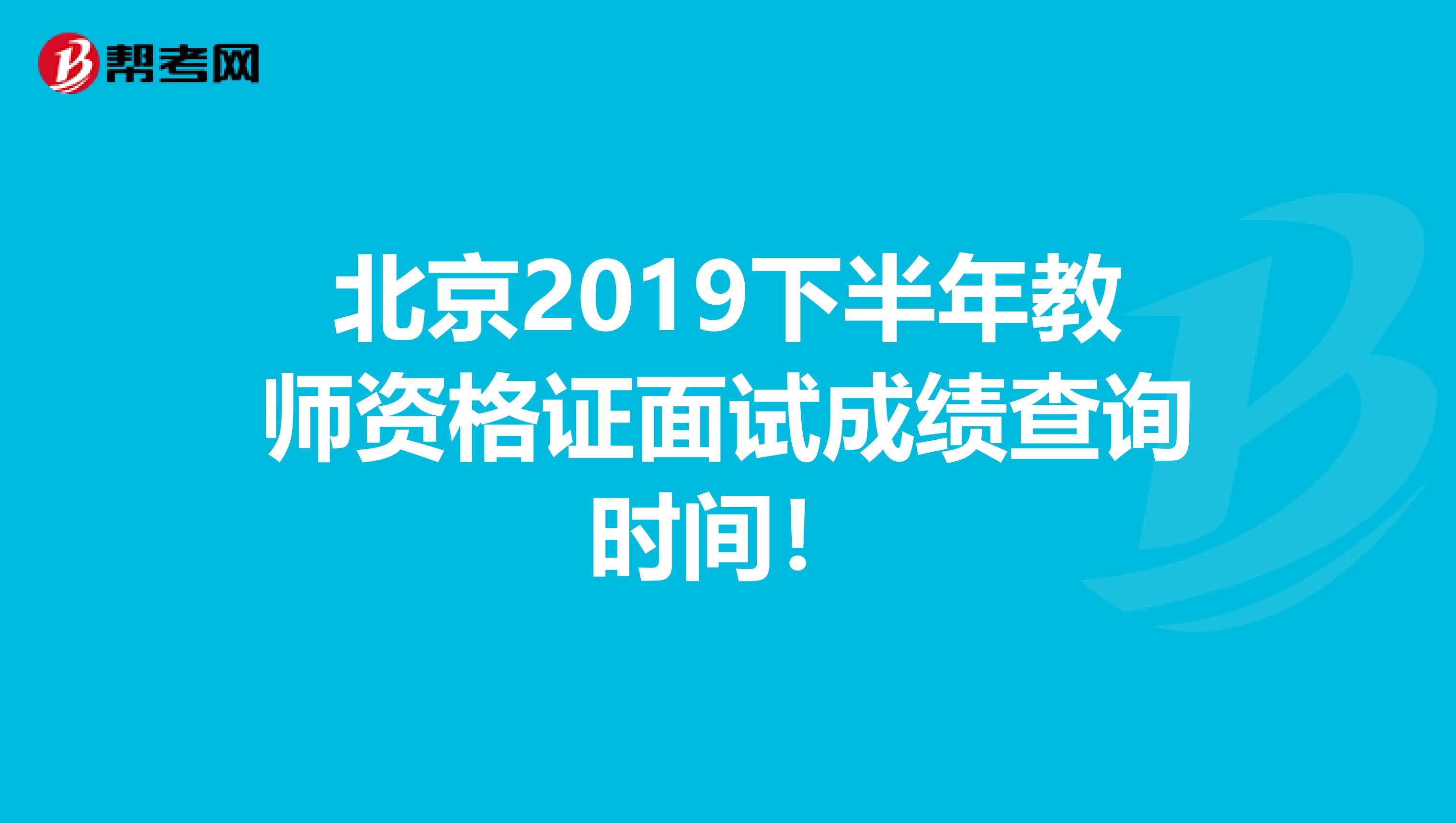 北京2019下半年教师资格证面试成绩查询时间！