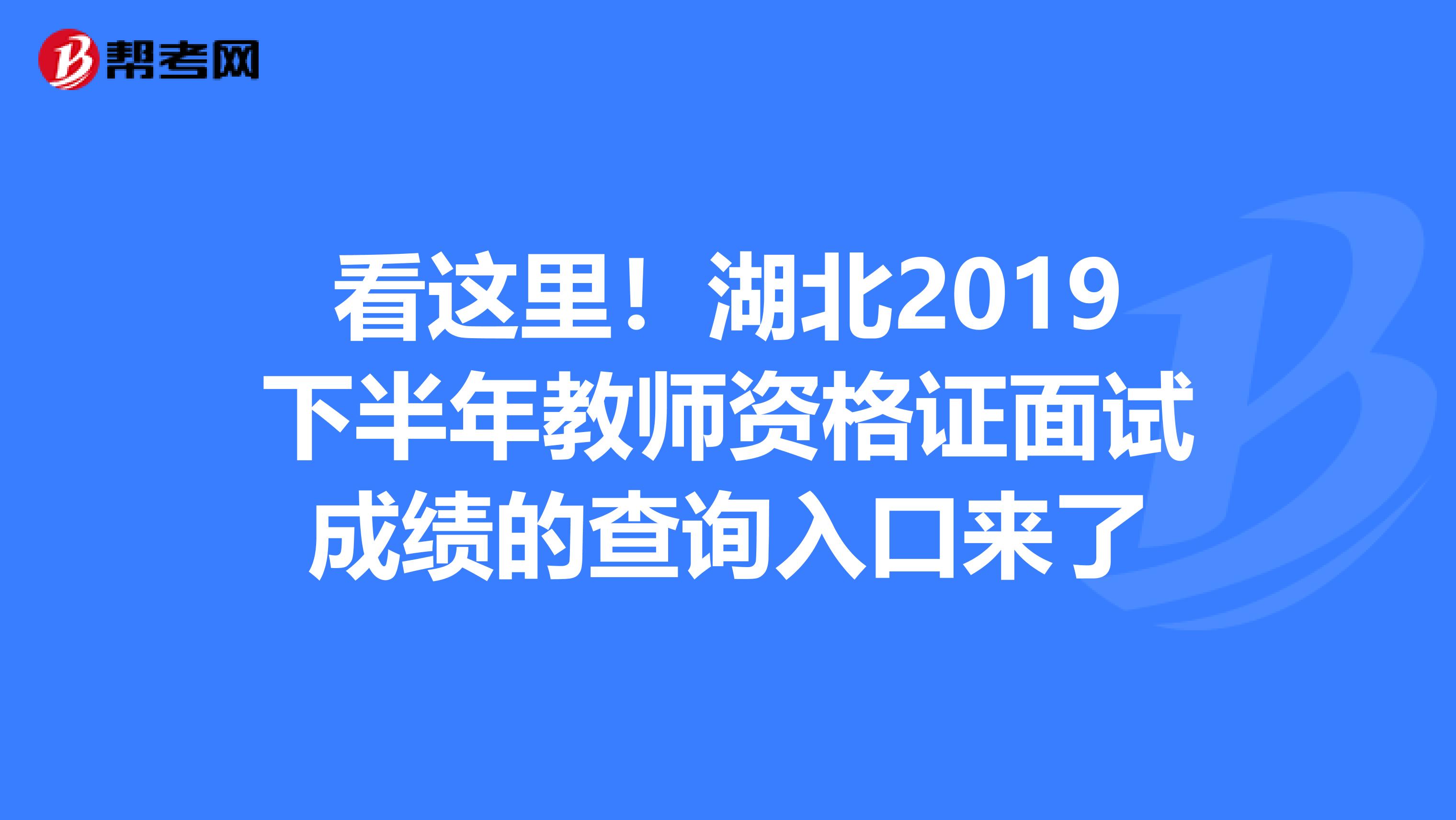 看这里！湖北2019下半年教师资格证面试成绩的查询入口来了