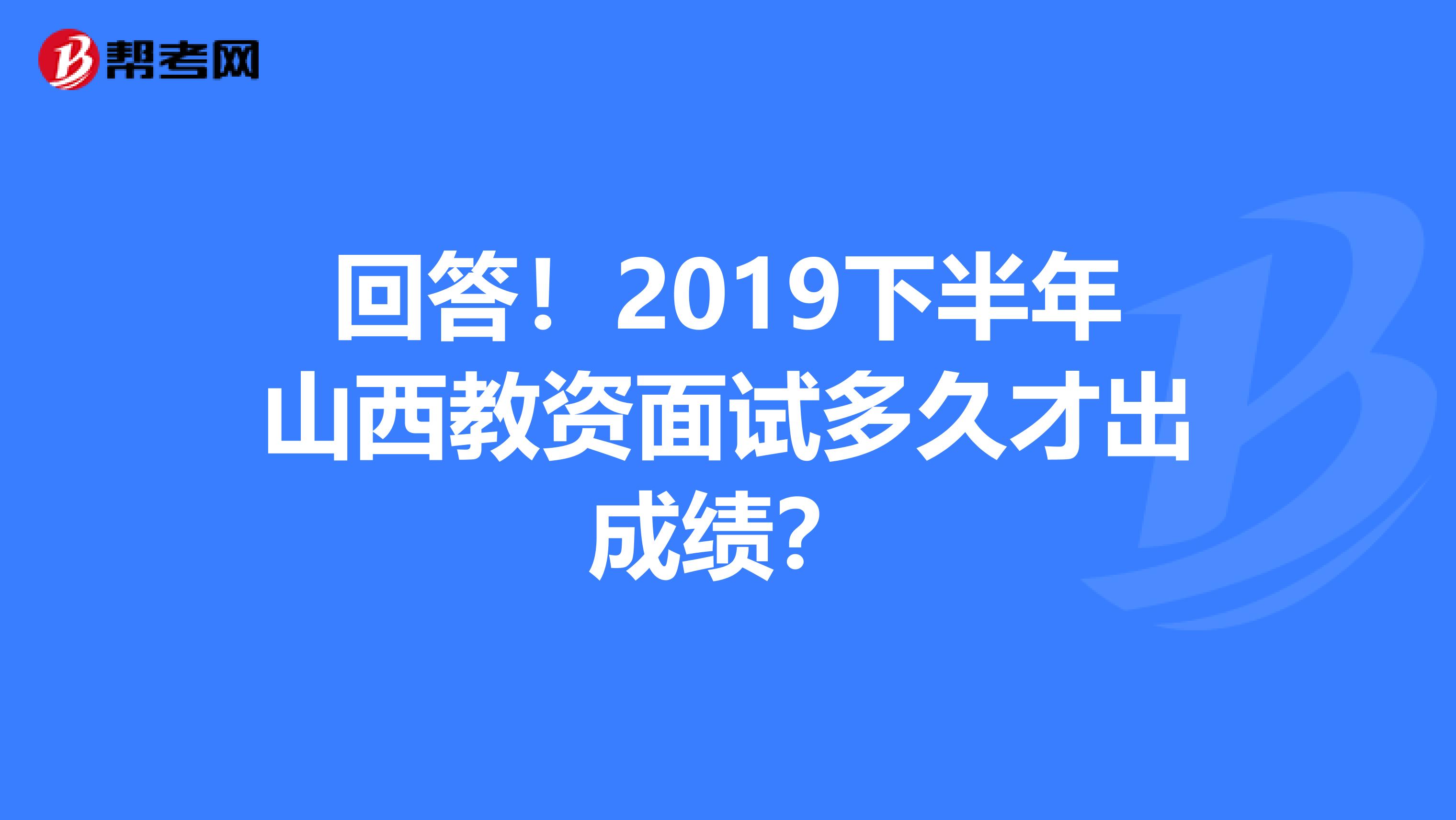 回答！2019下半年山西教资面试多久才出成绩？
