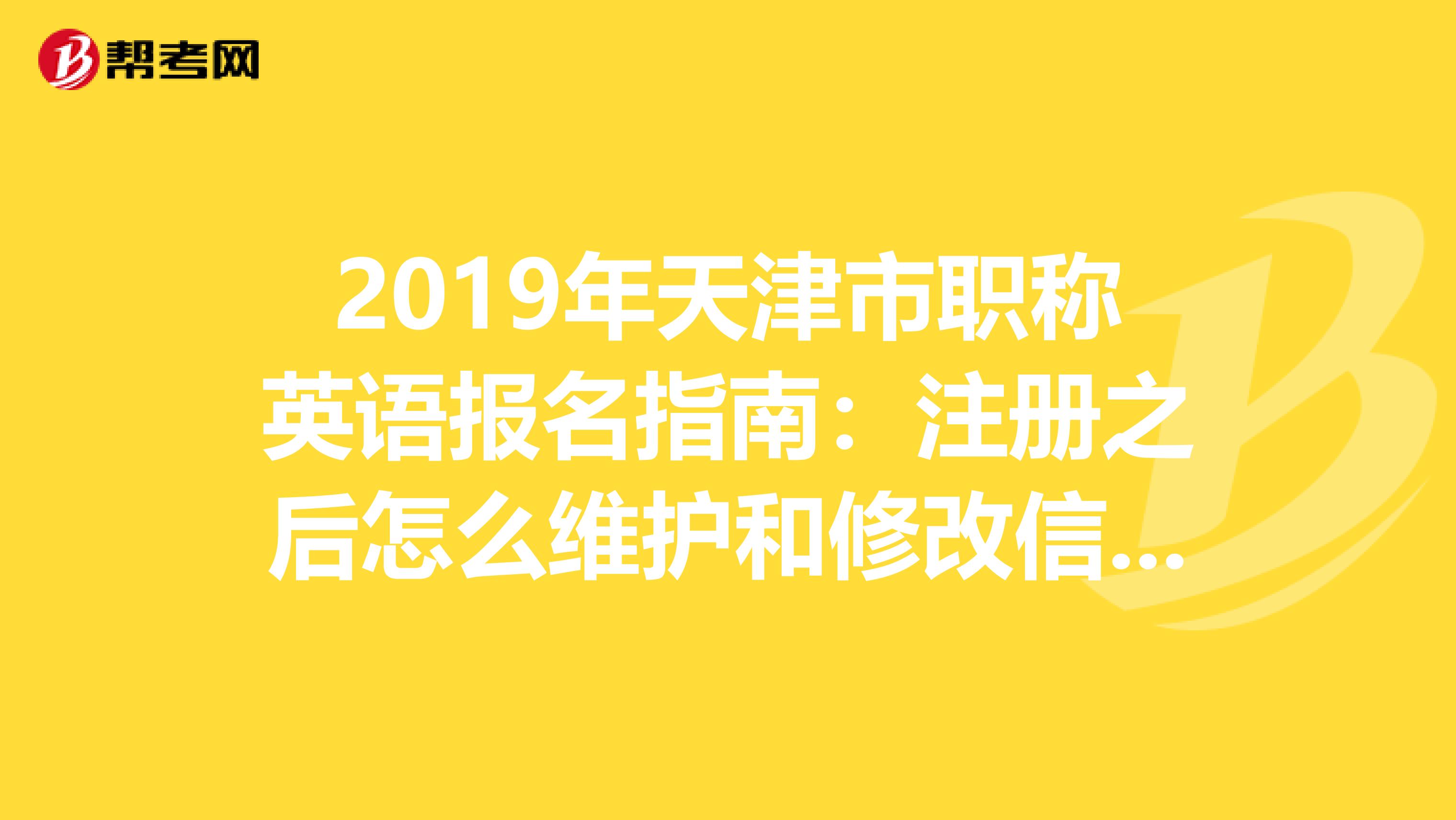 2019年天津市職稱英語報(bào)名指南：注冊之后怎么維護(hù)和修改信息？