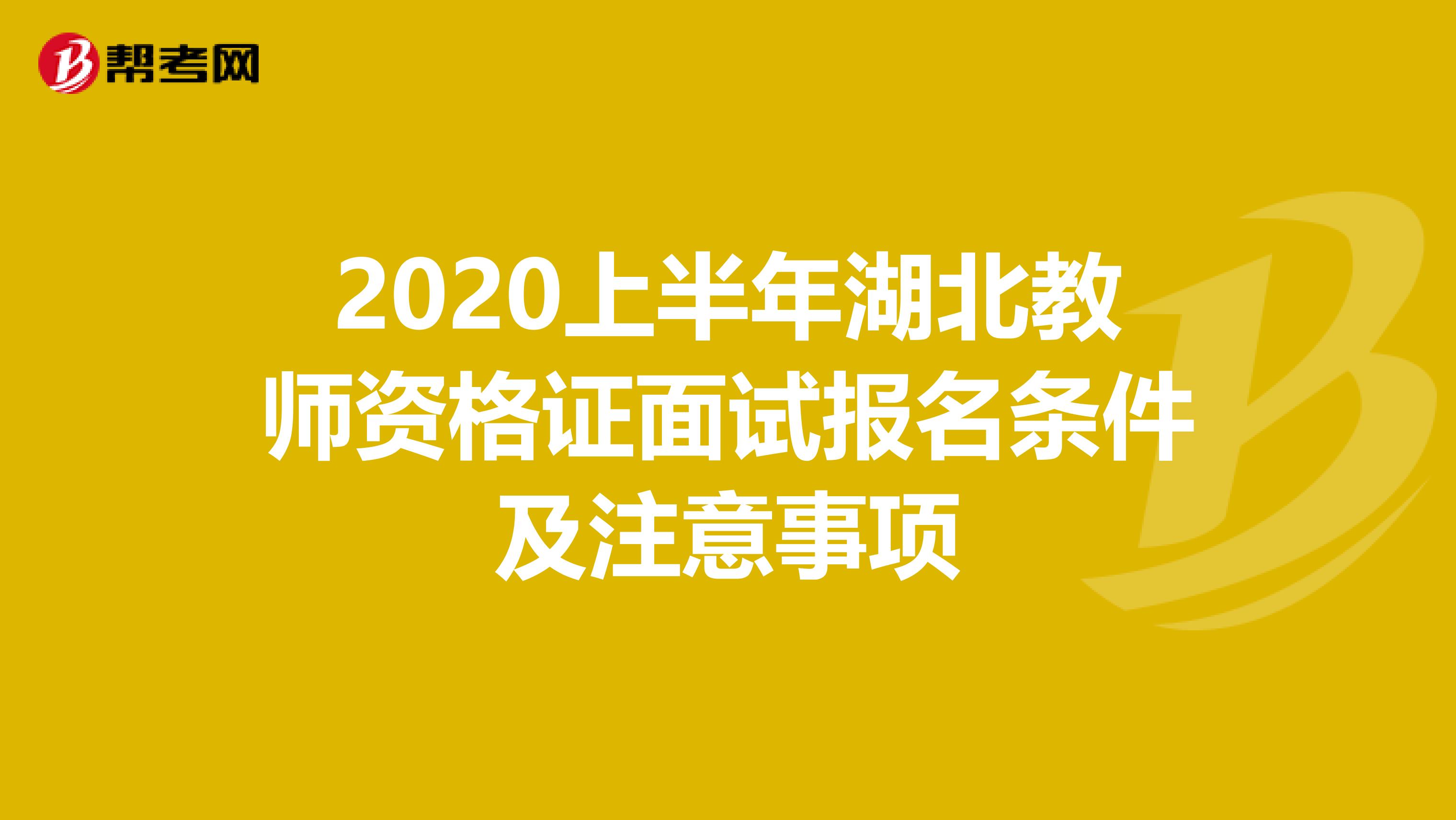 2020上半年湖北教师资格证面试报名条件及注意事项