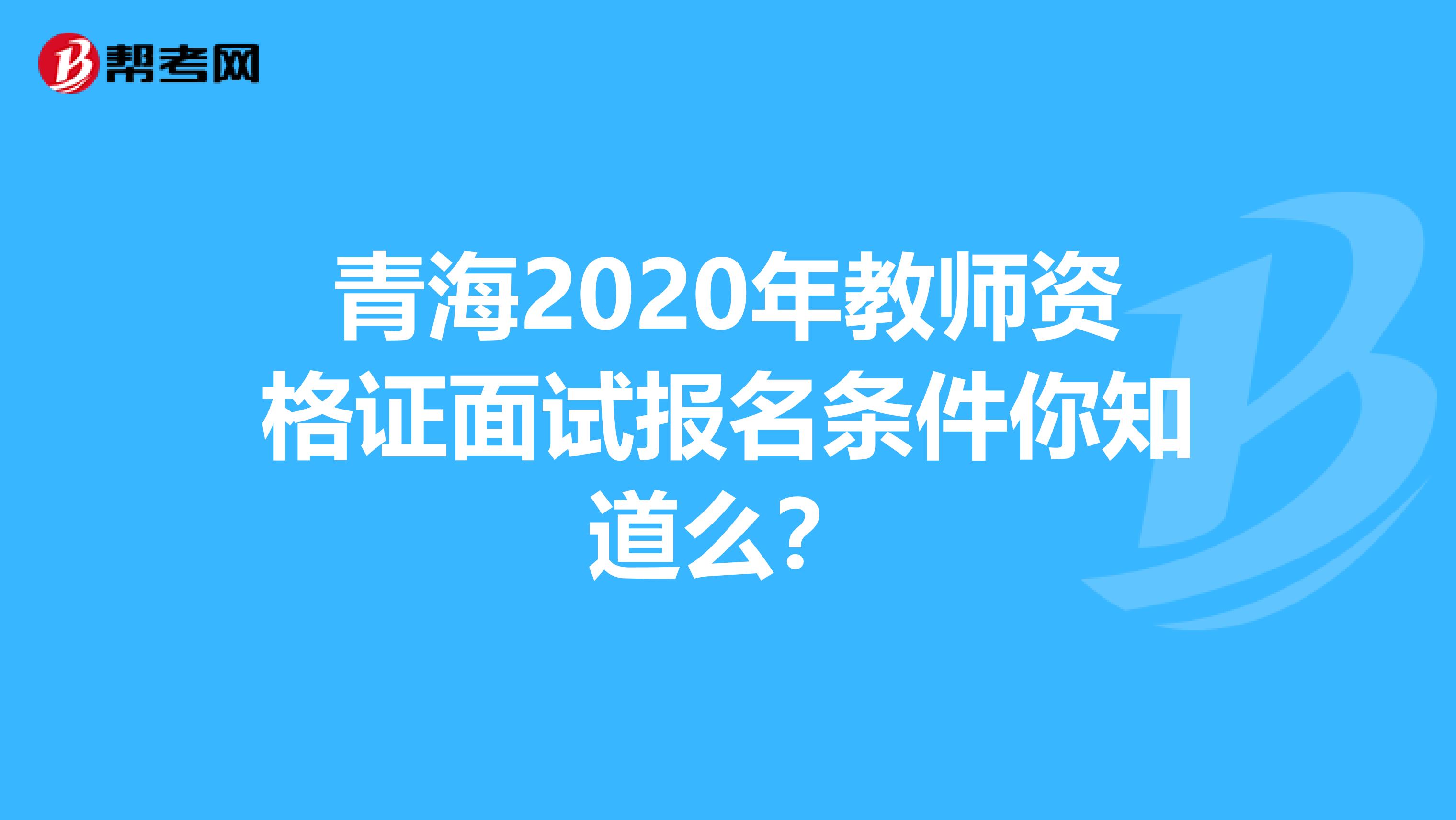 青海2020年教师资格证面试报名条件你知道么？