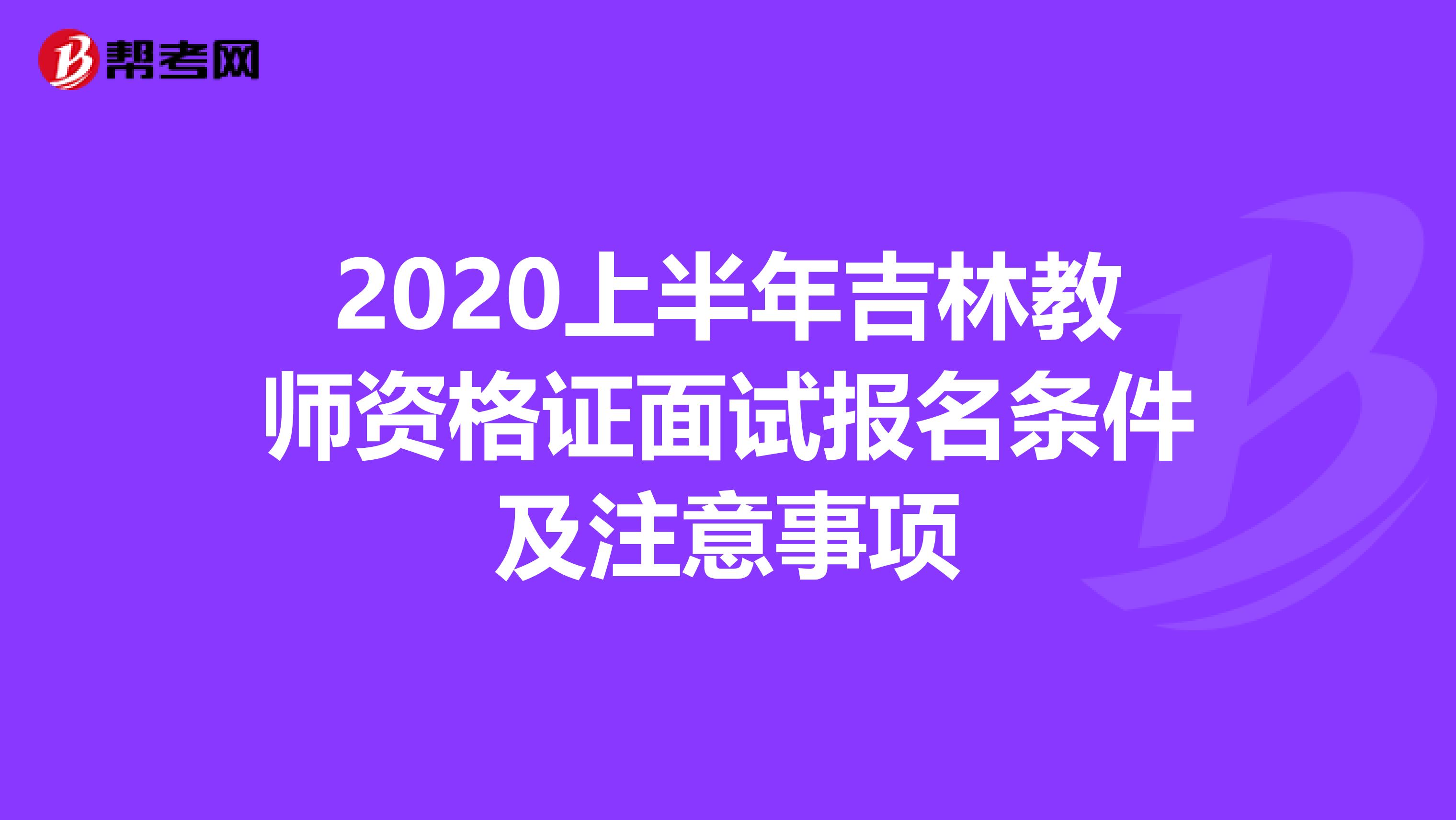 2020上半年吉林教师资格证面试报名条件及注意事项