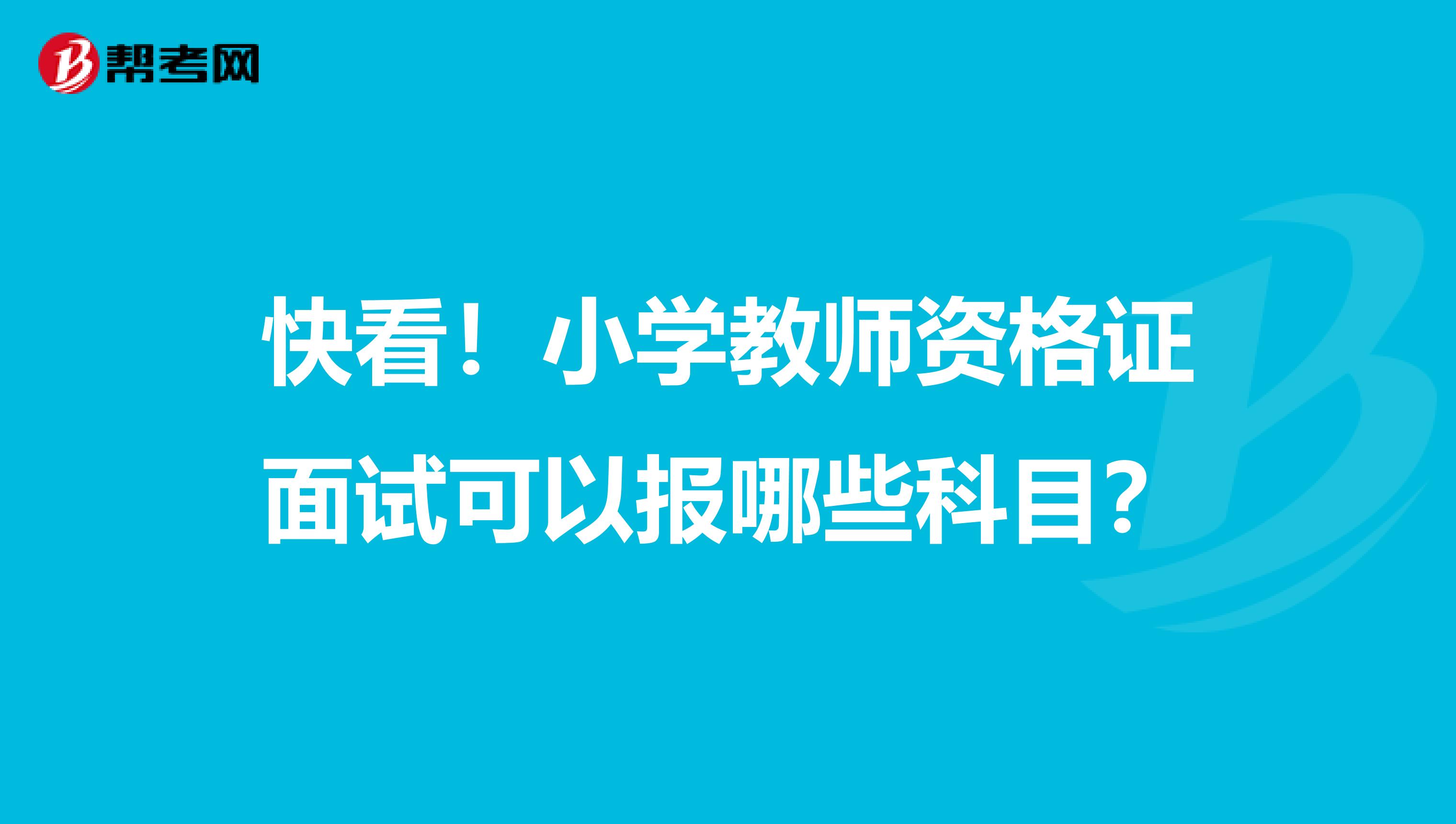 快看！小学教师资格证面试可以报哪些科目？