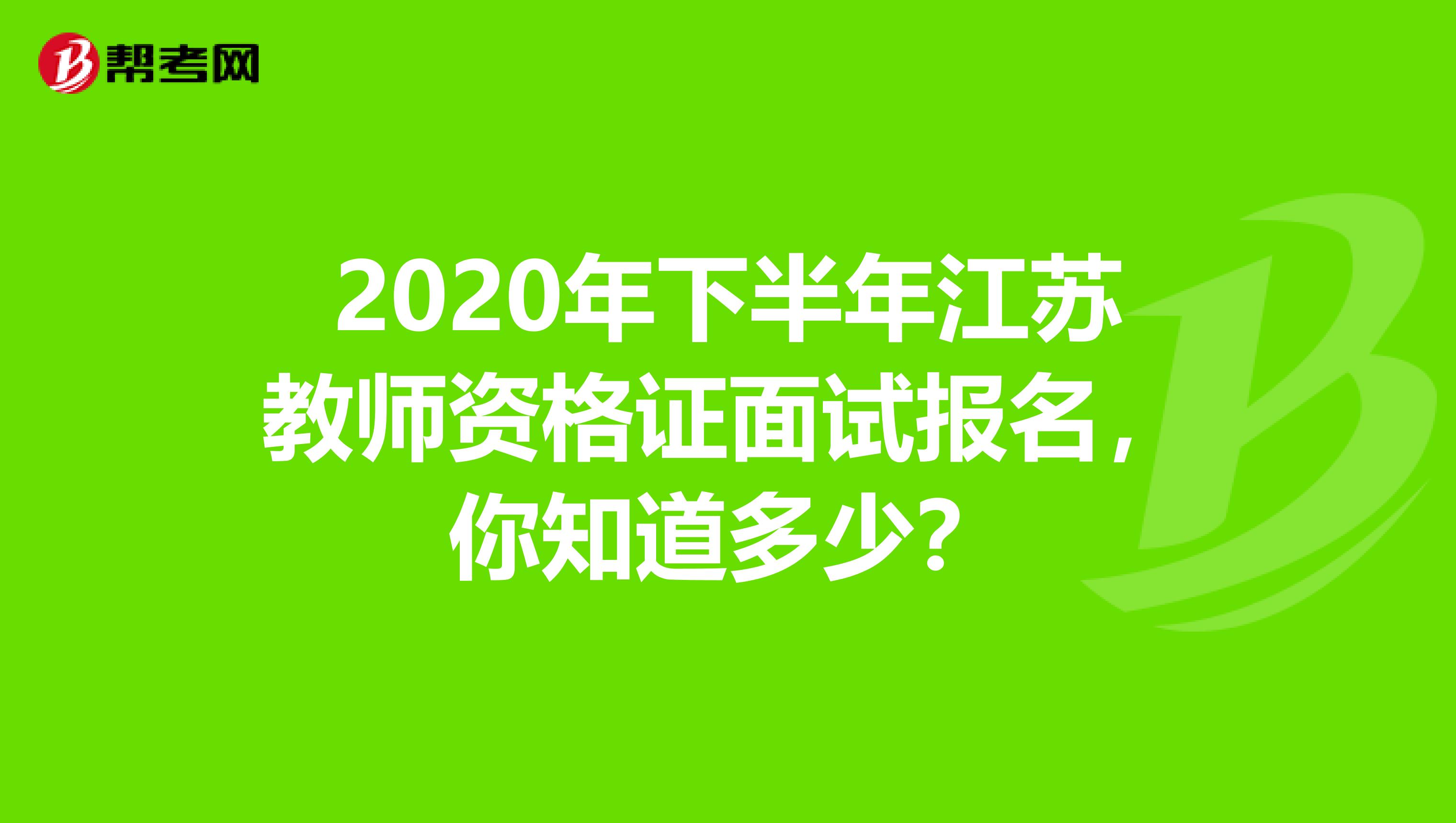 2020年下半年江苏教师资格证面试报名，你知道多少？