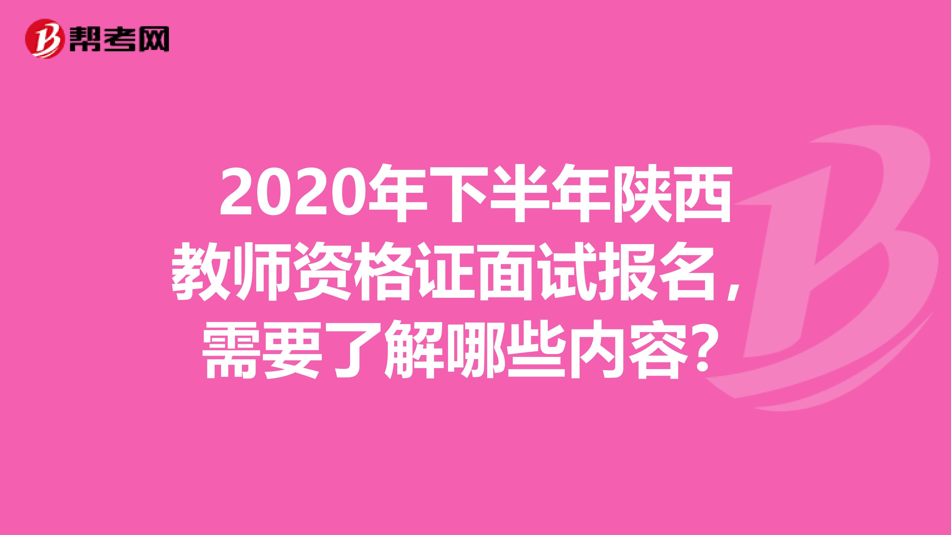 2020年下半年陕西教师资格证面试报名，需要了解哪些内容？