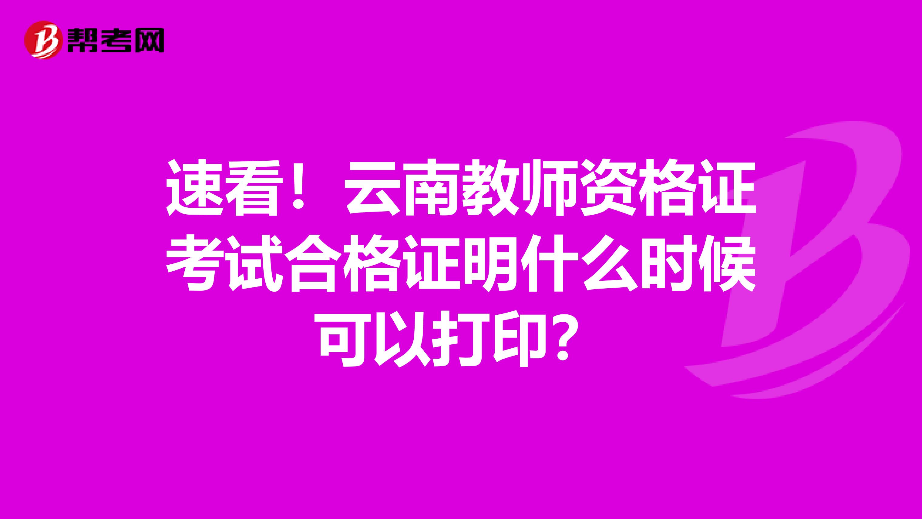 速看！云南教师资格证考试合格证明什么时候可以打印？