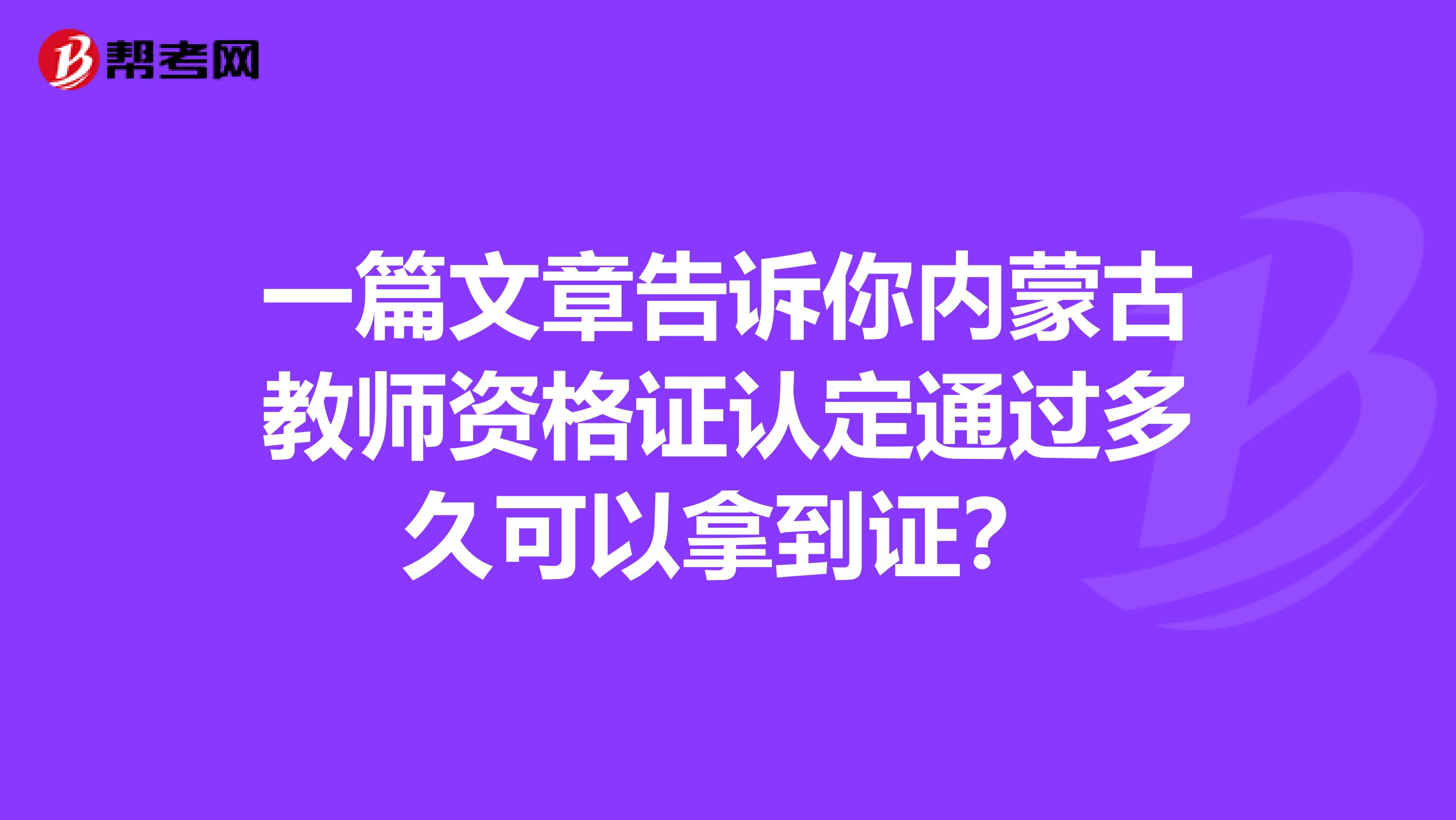 一篇文章告诉你内蒙古教师资格证认定通过多久可以拿到证？