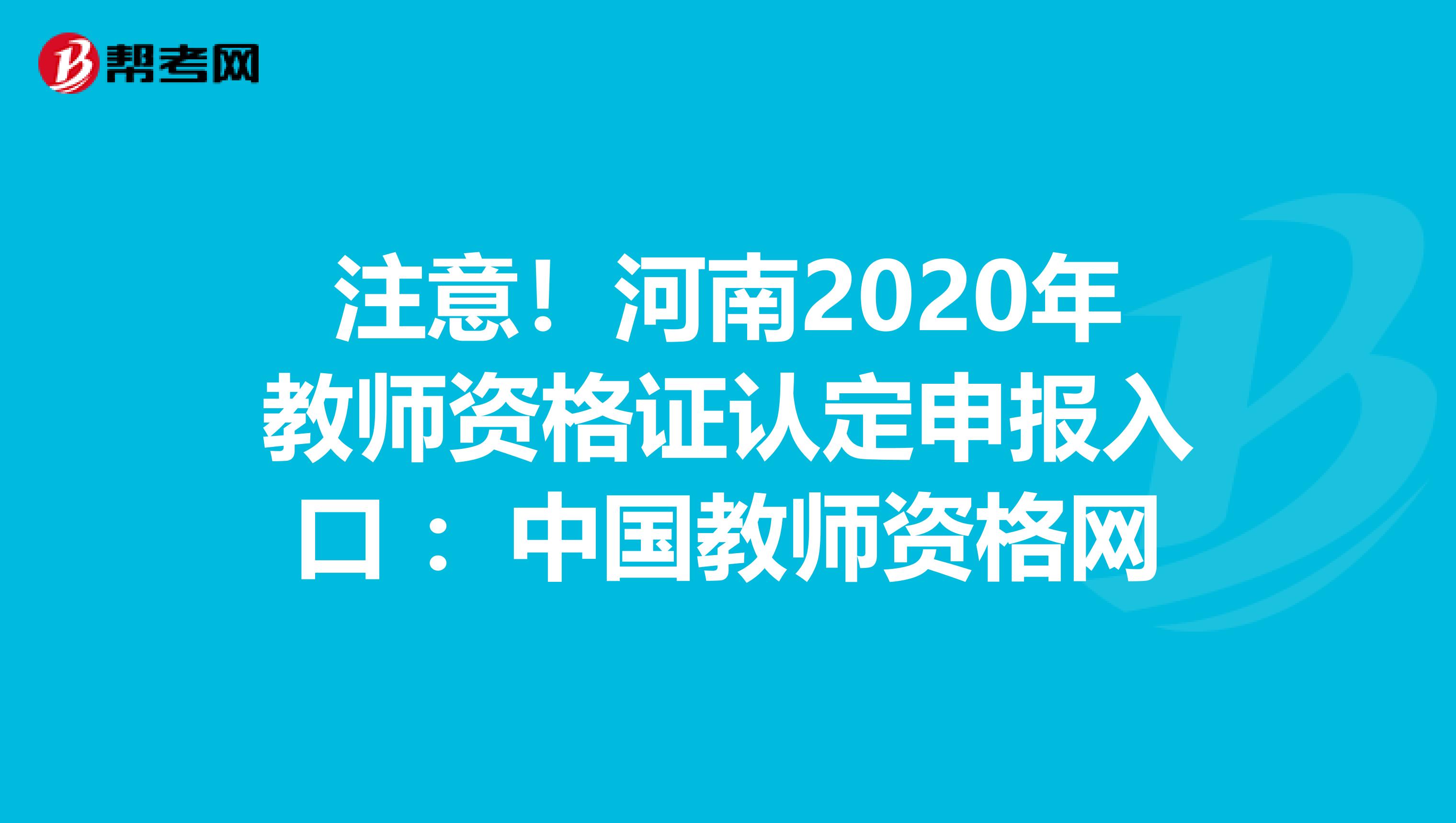 注意！河南2020年教师资格证认定申报入口 ：中国教师资格网