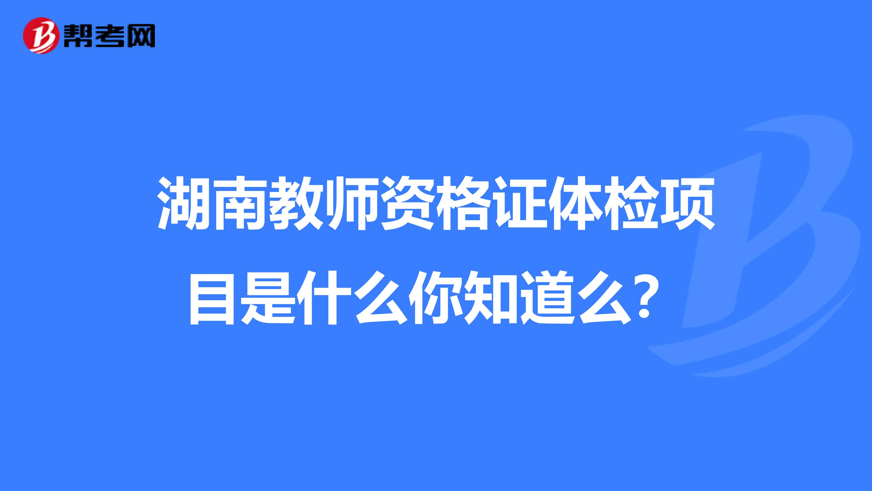 湖南教师资格证体检项目是什么你知道么？