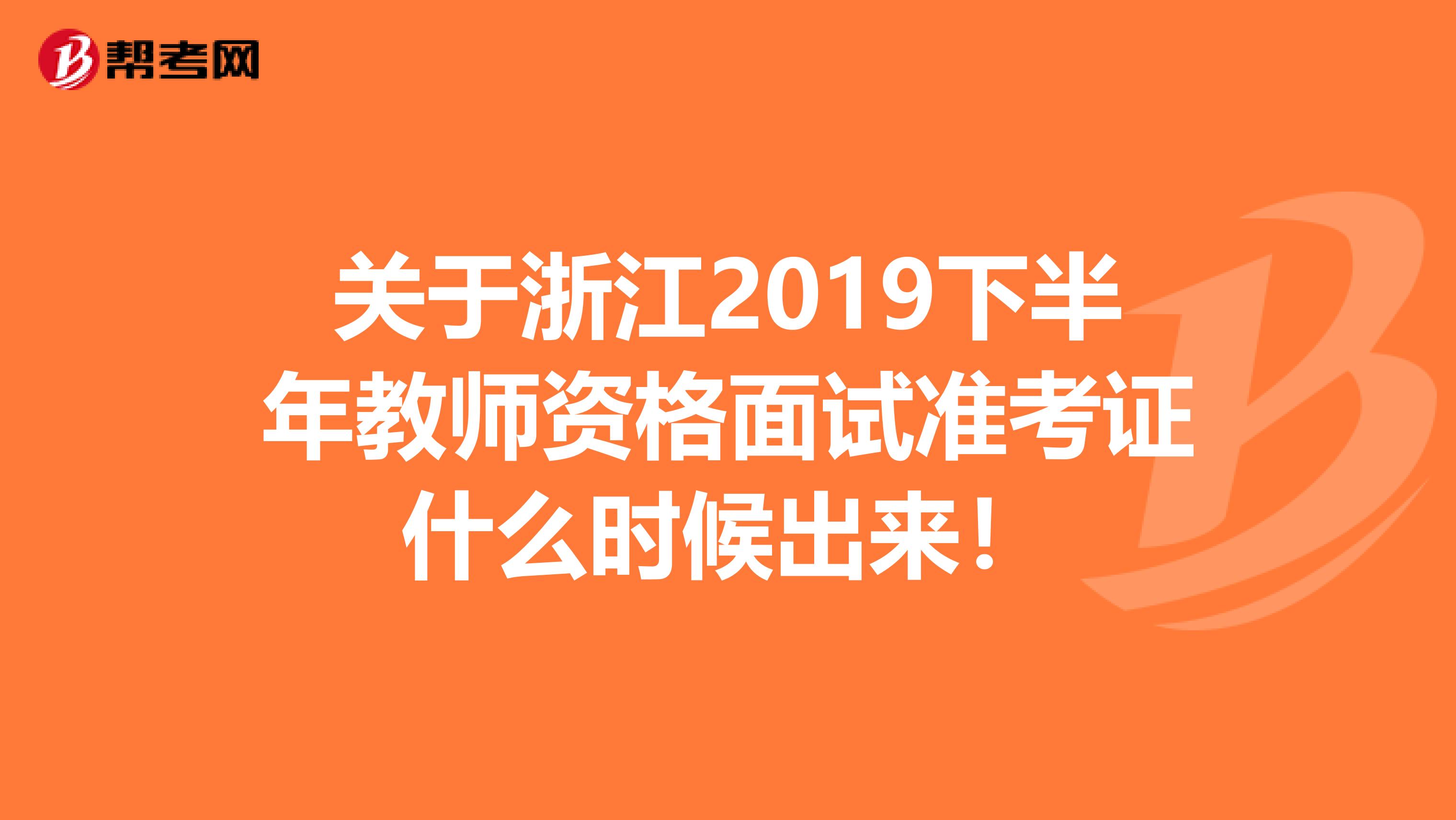 关于浙江2019下半年教师资格面试准考证什么时候出来！