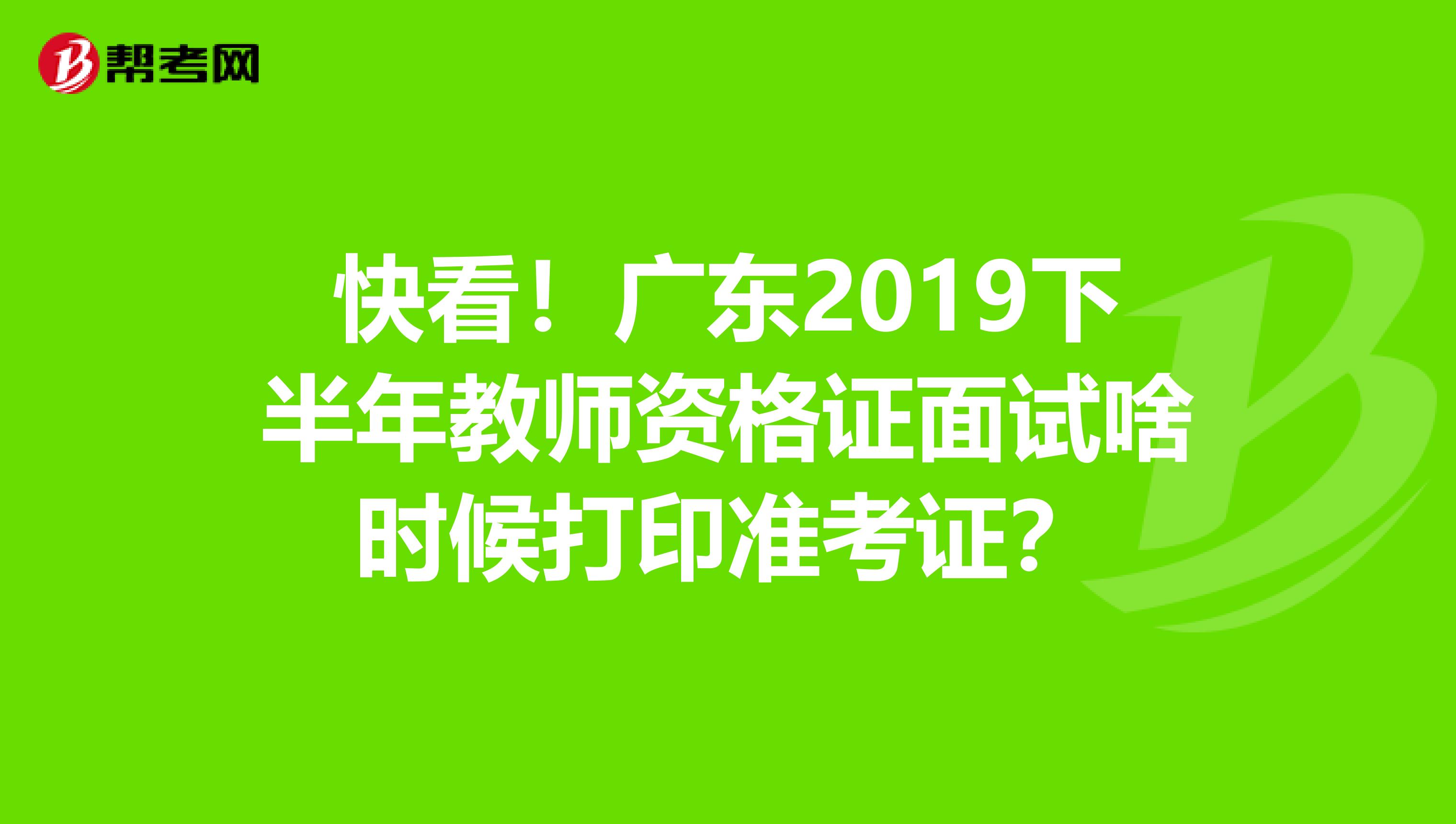 快看！广东2019下半年教师资格证面试啥时候打印准考证？
