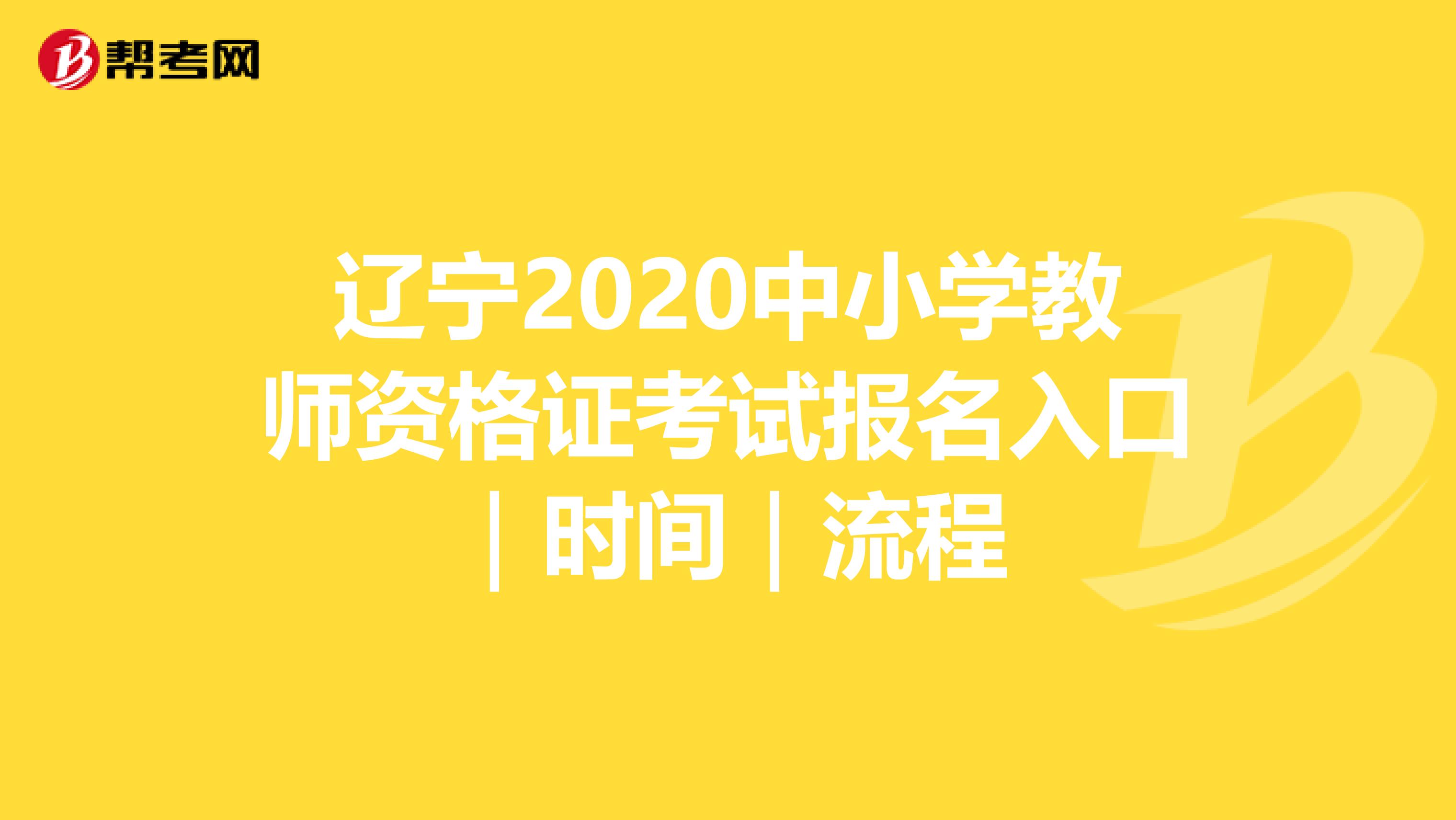 辽宁2020中小学教师资格证考试报名入口｜时间｜流程