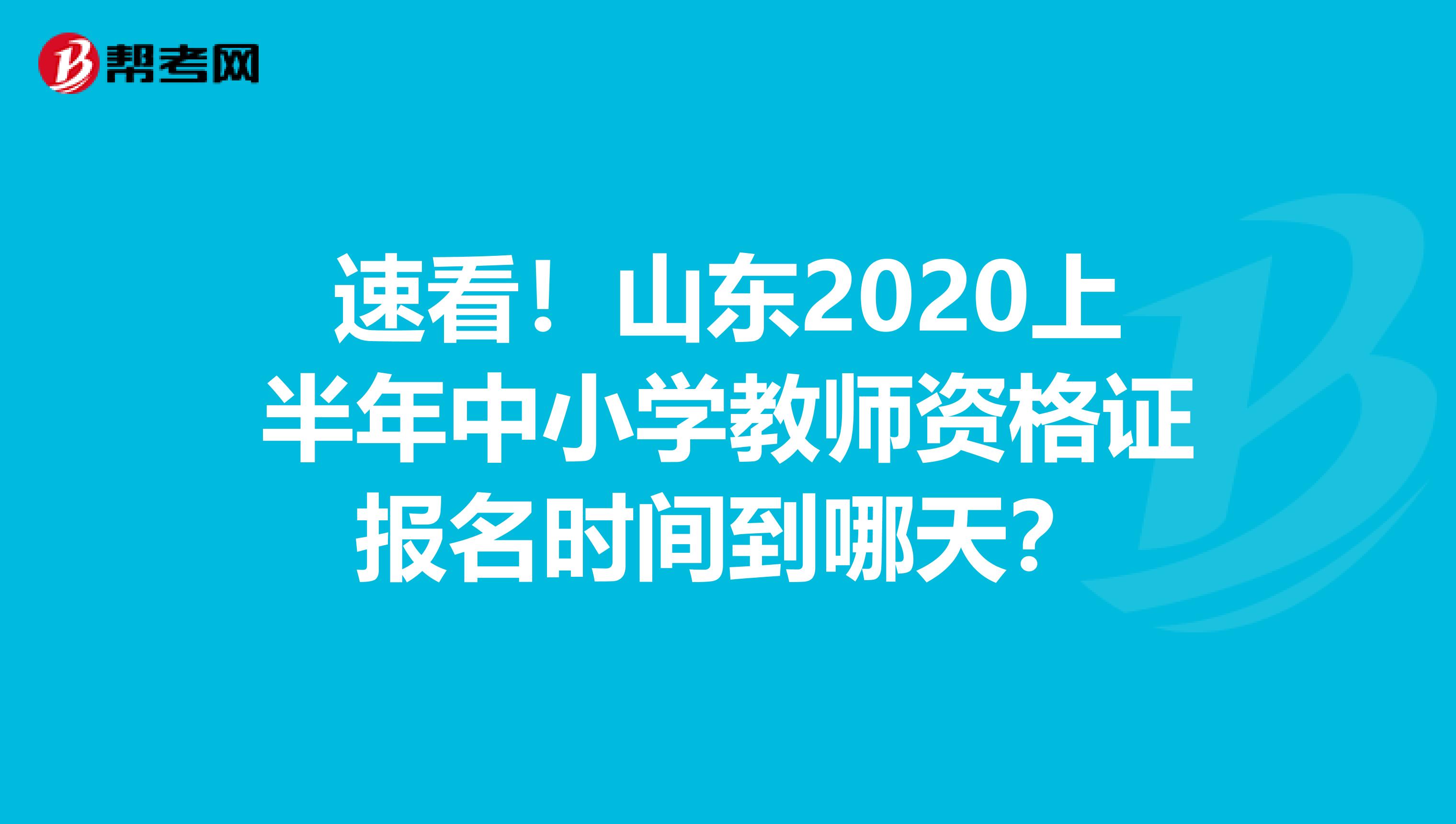 速看！山东2020上半年中小学教师资格证报名时间到哪天？