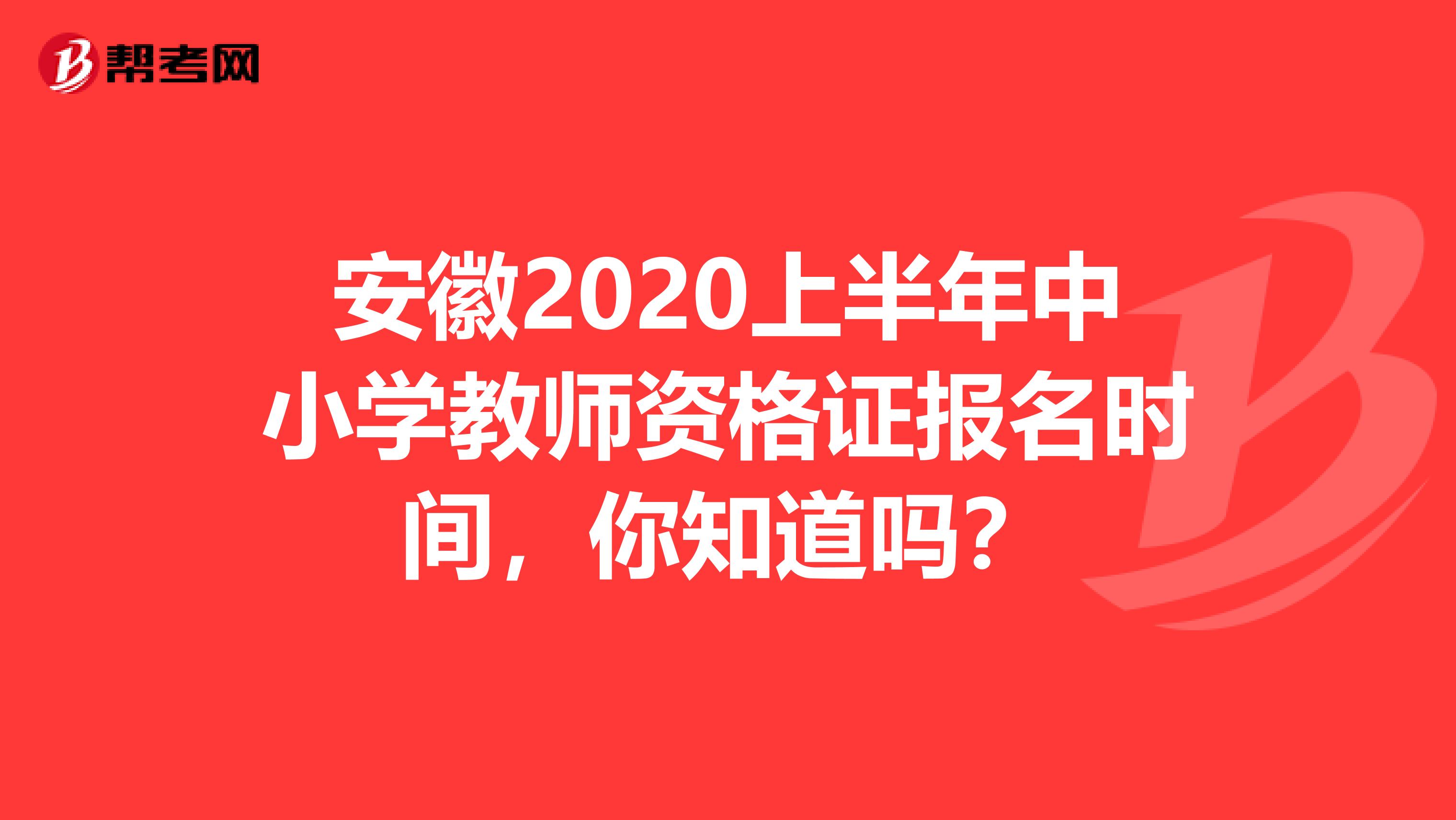 安徽2020上半年中小学教师资格证报名时间，你知道吗？