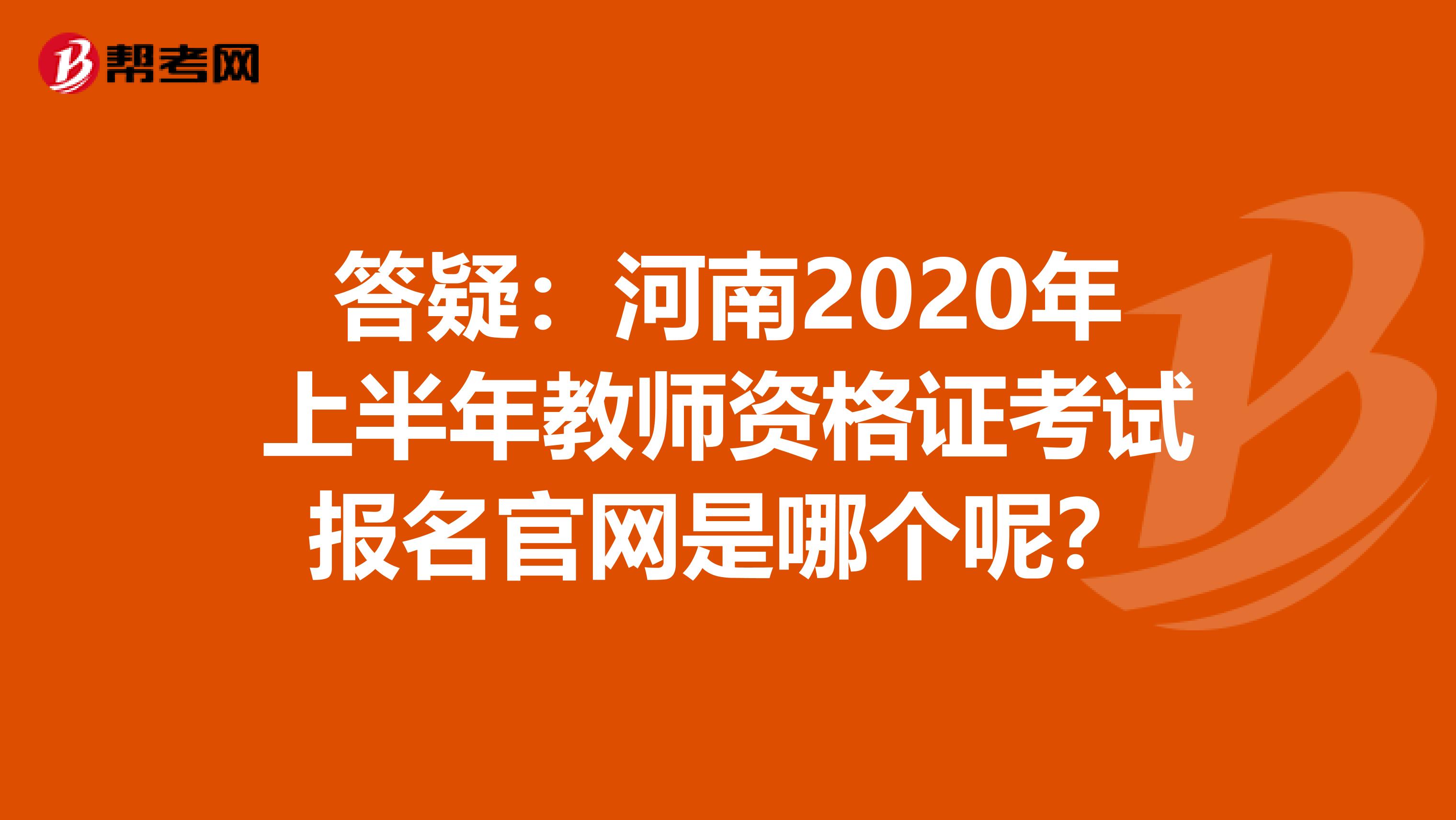 答疑：河南2020年上半年教师资格证考试报名官网是哪个呢？