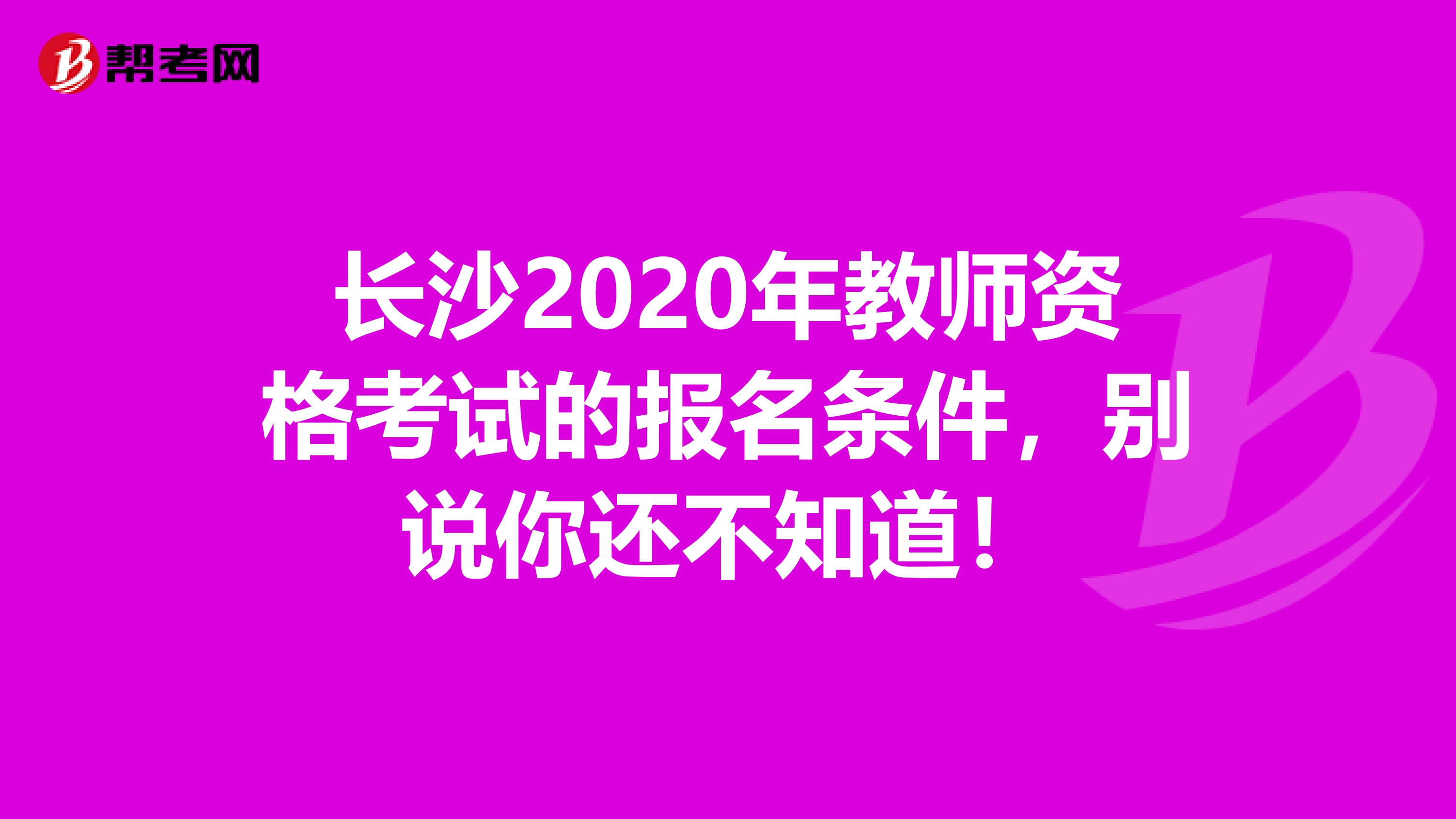 长沙2020年教师资格考试的报名条件，别说你还不知道！